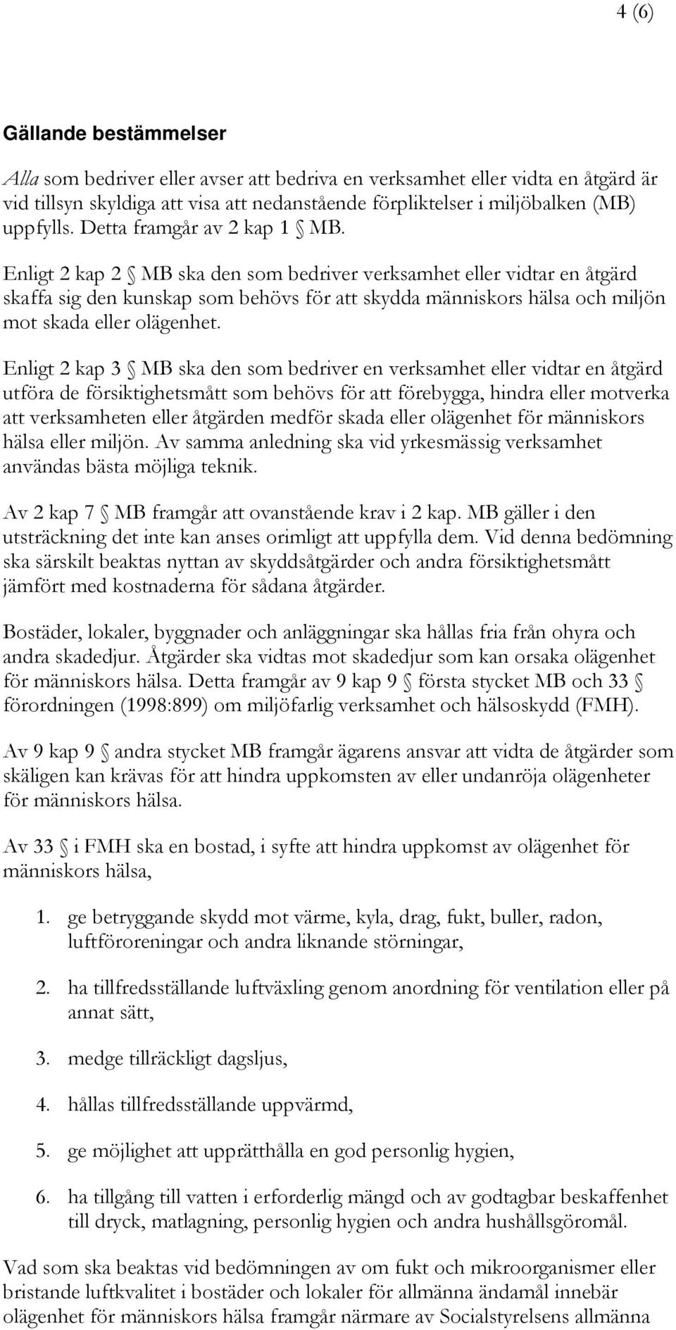 Enligt 2 kap 2 MB ska den som bedriver verksamhet eller vidtar en åtgärd skaffa sig den kunskap som behövs för att skydda människors hälsa och miljön mot skada eller olägenhet.