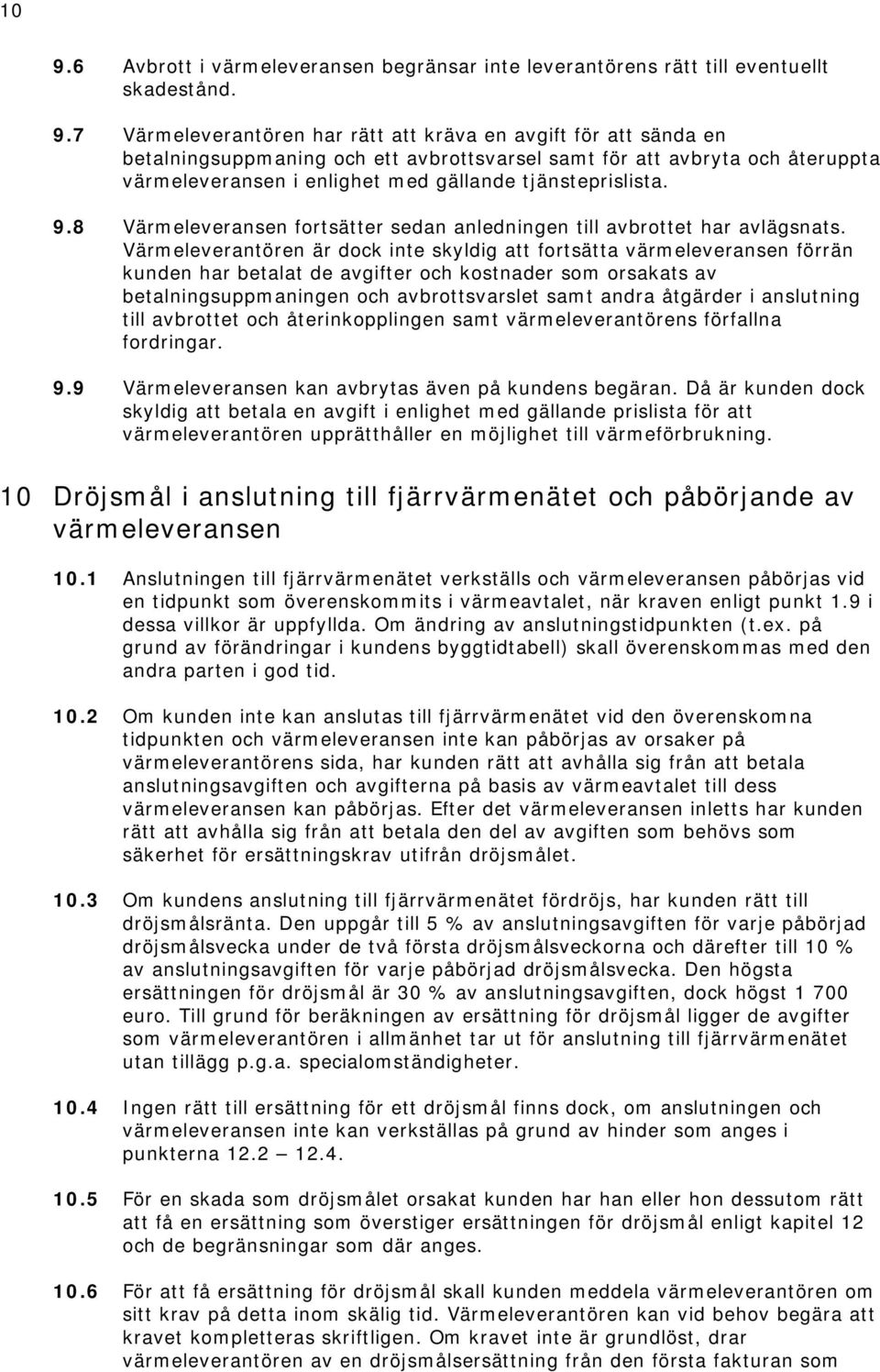 Värmeleverantören är dock inte skyldig att fortsätta värmeleveransen förrän kunden har betalat de avgifter och kostnader som orsakats av betalningsuppmaningen och avbrottsvarslet samt andra åtgärder