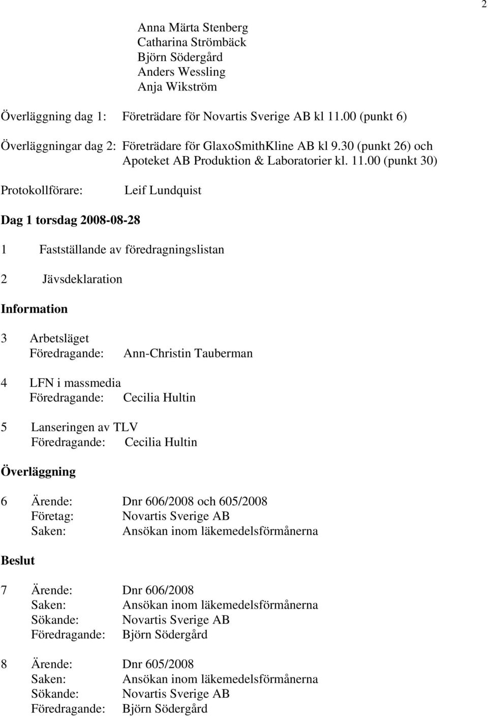 00 (punkt 30) Protokollförare: Leif Lundquist Dag 1 torsdag 2008-08-28 1 Fastställande av föredragningslistan 2 Jävsdeklaration 3 Arbetsläget Föredragande: Ann-Christin Tauberman 4 LFN i