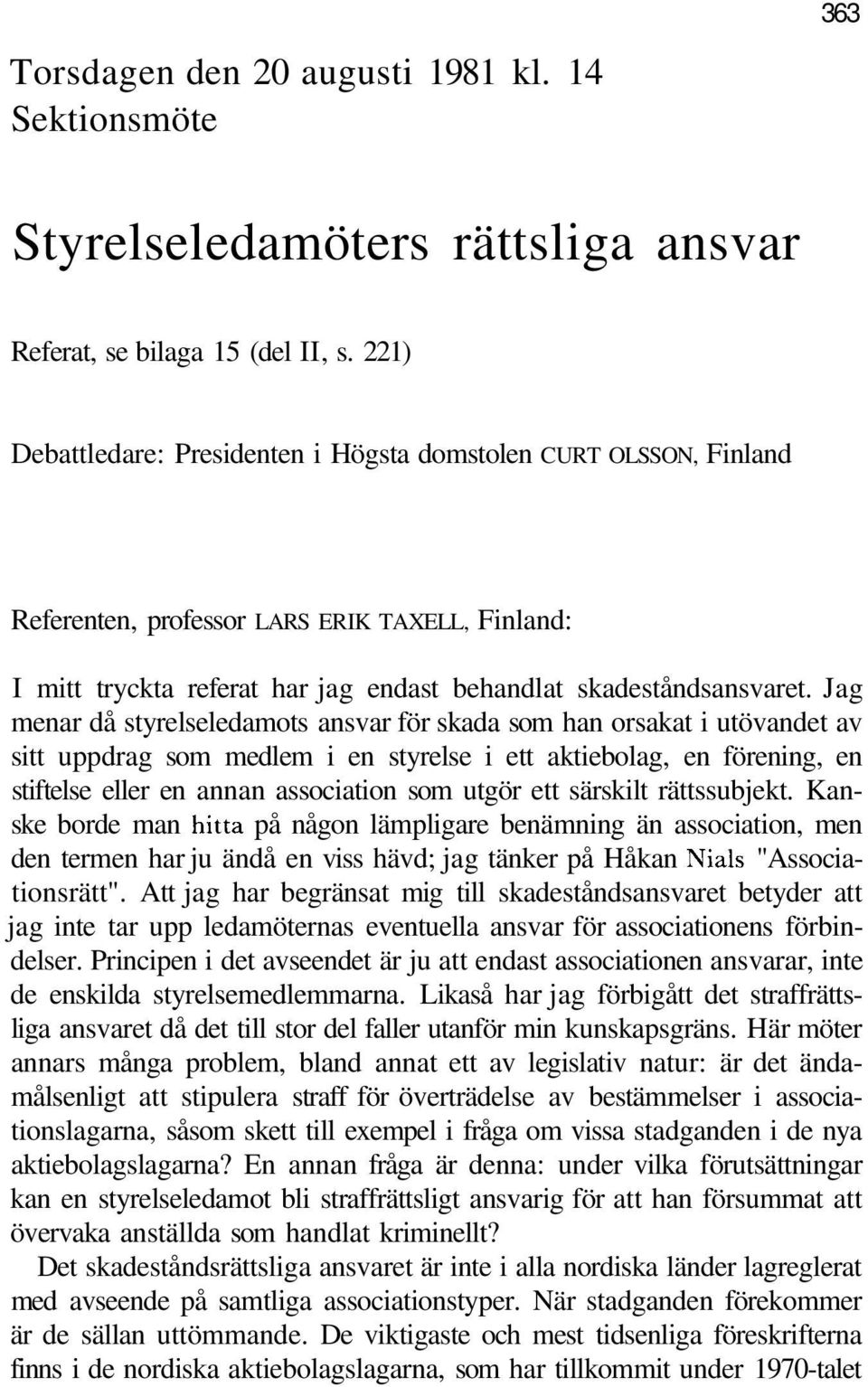 Jag menar då styrelseledamots ansvar för skada som han orsakat i utövandet av sitt uppdrag som medlem i en styrelse i ett aktiebolag, en förening, en stiftelse eller en annan association som utgör