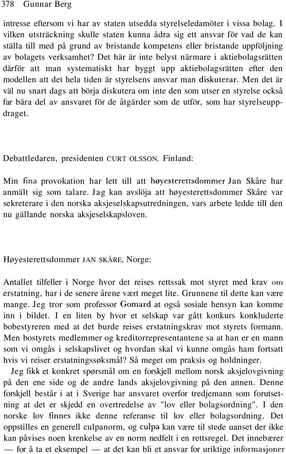 Det här är inte belyst närmare i aktiebolagsrätten därför att man systematiskt har byggt upp aktiebolagsrätten efter den modellen att det hela tiden är styrelsens ansvar man diskuterar.