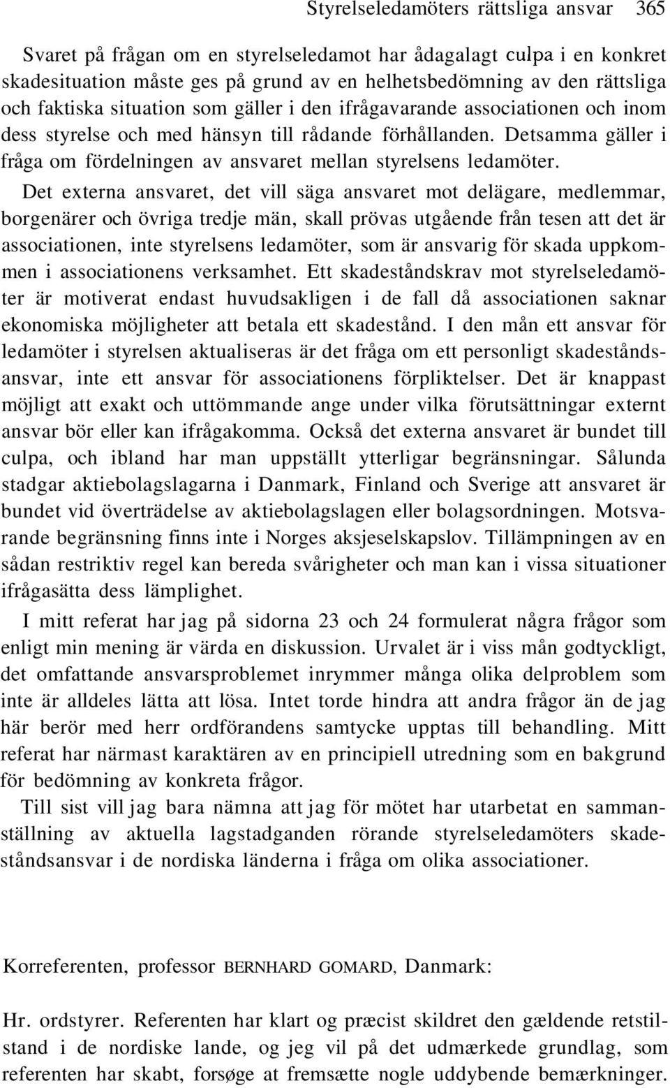 Det externa ansvaret, det vill säga ansvaret mot delägare, medlemmar, borgenärer och övriga tredje män, skall prövas utgående från tesen att det är associationen, inte styrelsens ledamöter, som är