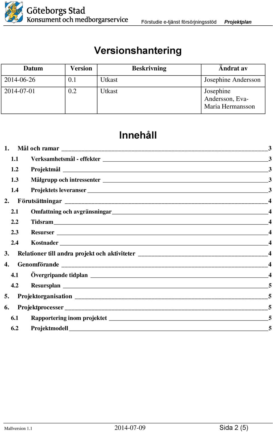 4 Projektets leveranser 3 2. Förutsättningar 4 2.1 Omfattning och avgränsningar 4 2.2 Tidsram 4 2.3 Resurser 4 2.4 Kostnader 4 3.