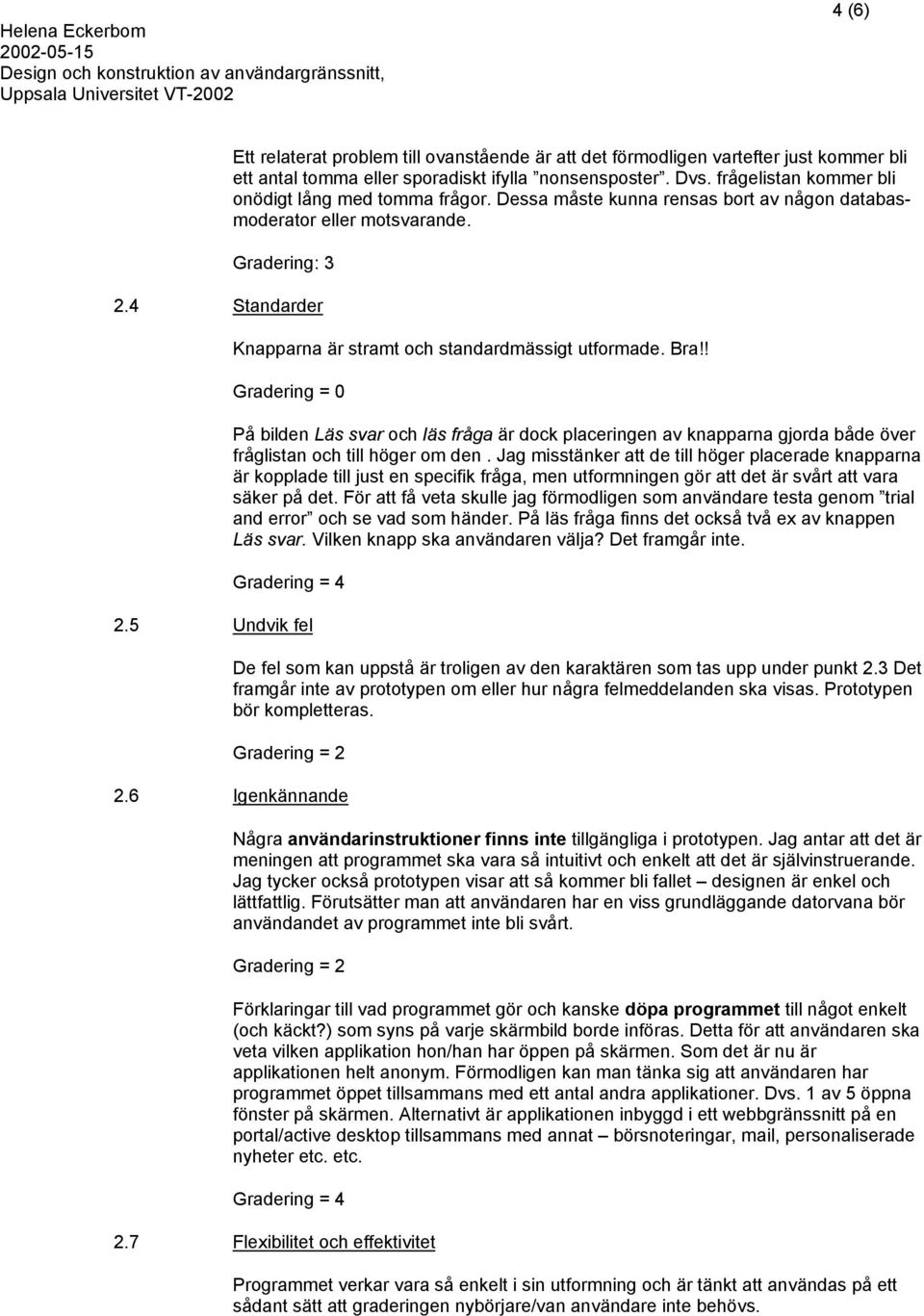 4 Standarder Knapparna är stramt och standardmässigt utformade. Bra!! På bilden Läs svar och läs fråga är dock placeringen av knapparna gjorda både över fråglistan och till höger om den.