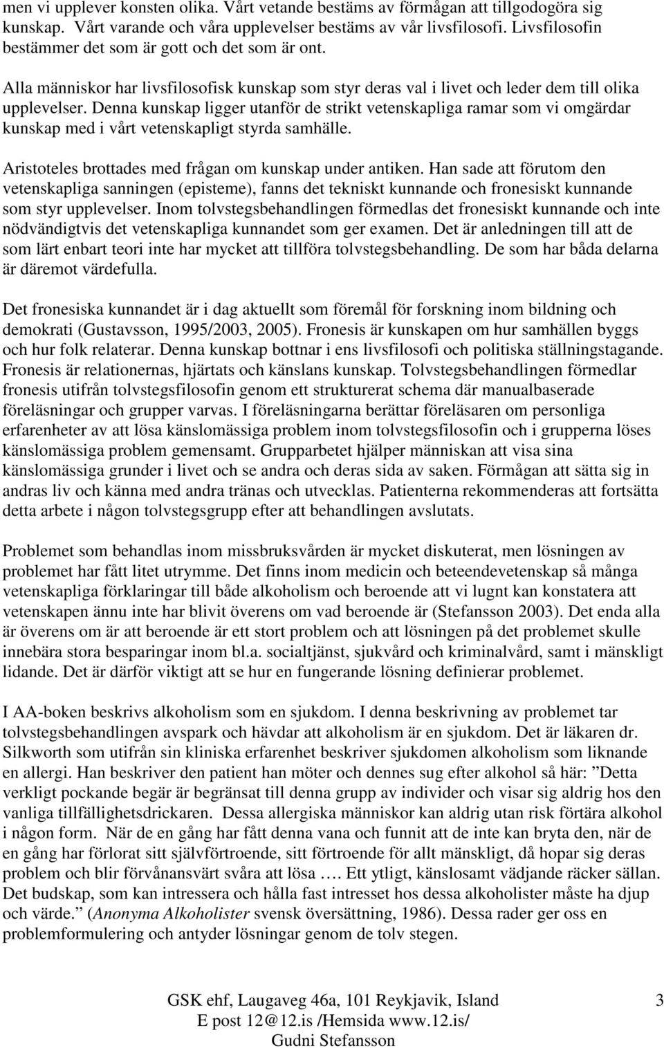 Denna kunskap ligger utanför de strikt vetenskapliga ramar som vi omgärdar kunskap med i vårt vetenskapligt styrda samhälle. Aristoteles brottades med frågan om kunskap under antiken.