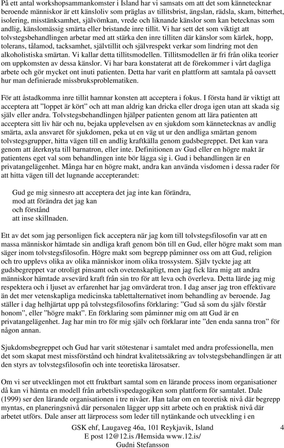 Vi har sett det som viktigt att tolvstegsbehandlingen arbetar med att stärka den inre tilliten där känslor som kärlek, hopp, tolerans, tålamod, tacksamhet, självtillit och självrespekt verkar som