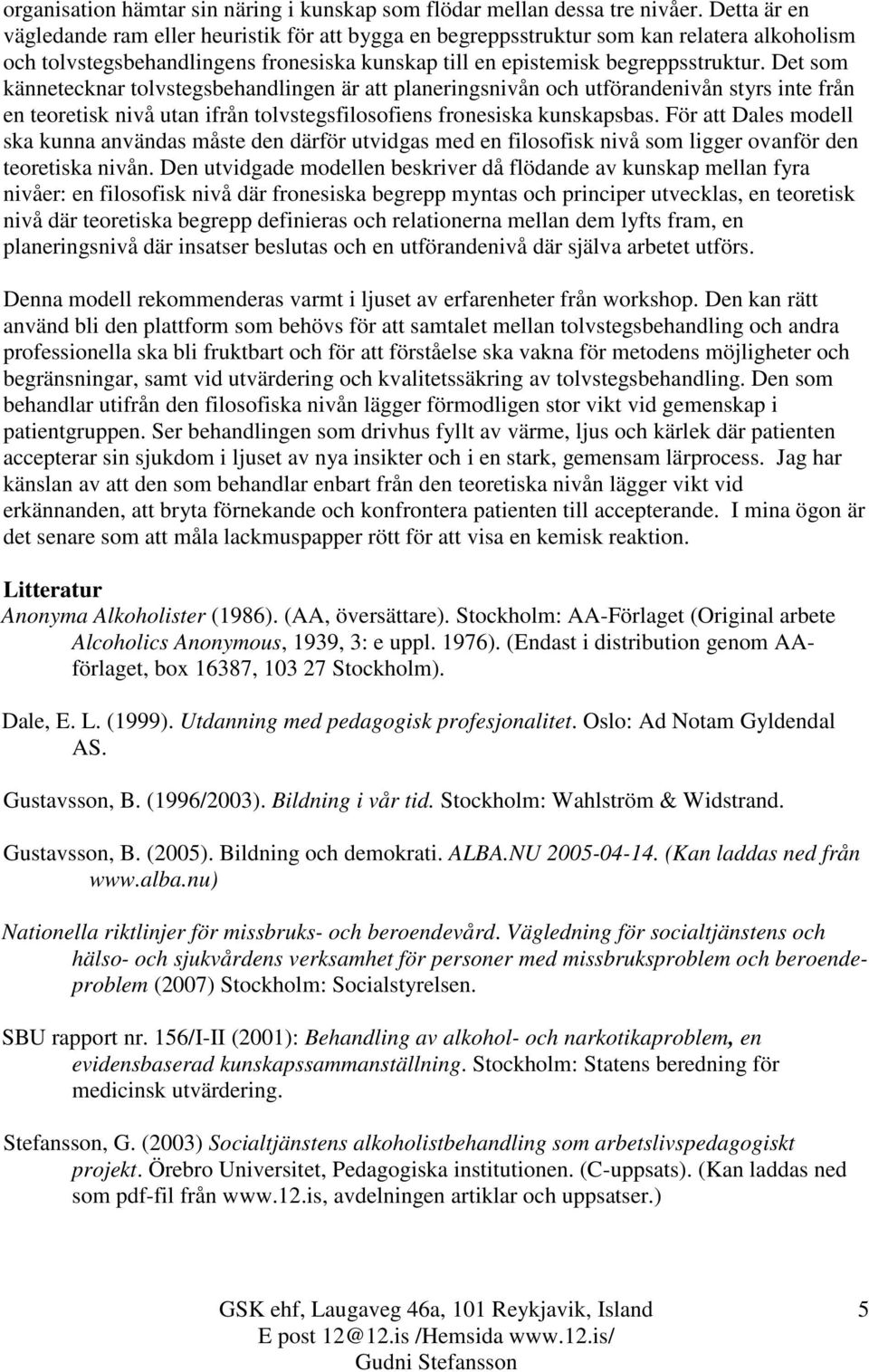 Det som kännetecknar tolvstegsbehandlingen är att planeringsnivån och utförandenivån styrs inte från en teoretisk nivå utan ifrån tolvstegsfilosofiens fronesiska kunskapsbas.
