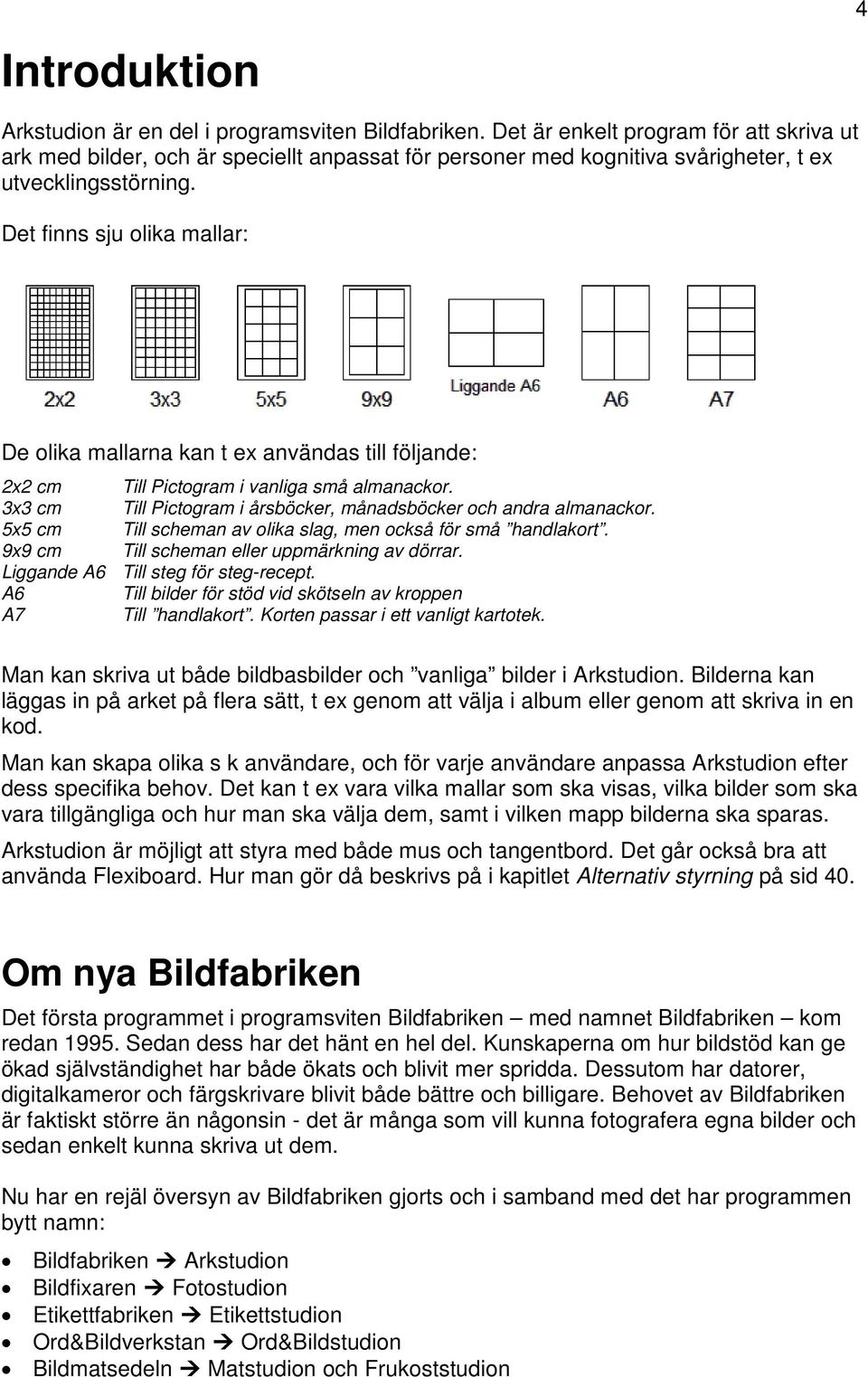 Det finns sju olika mallar: De olika mallarna kan t ex användas till följande: 2x2 cm Till Pictogram i vanliga små almanackor. 3x3 cm Till Pictogram i årsböcker, månadsböcker och andra almanackor.