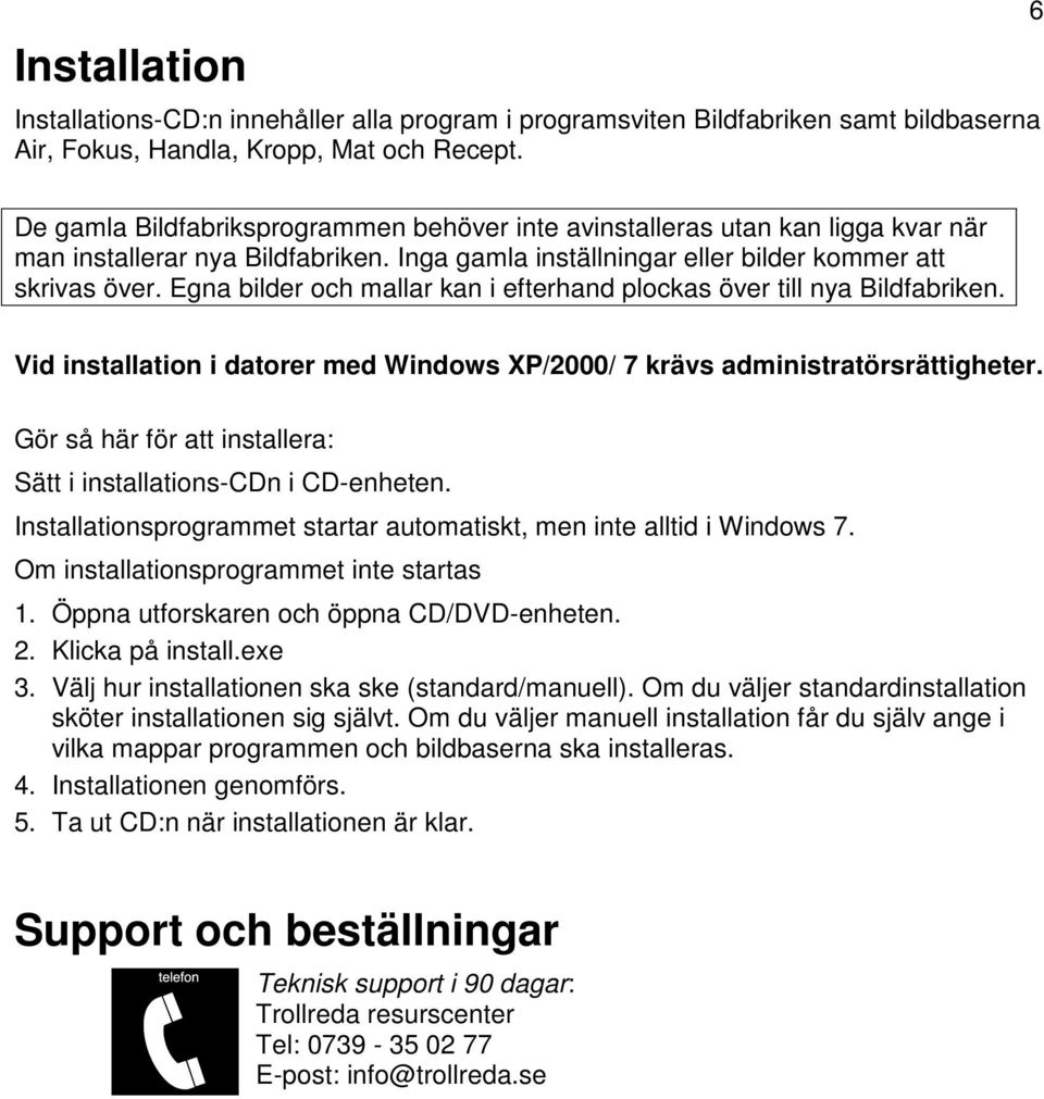 Egna bilder och mallar kan i efterhand plockas över till nya Bildfabriken. Vid installation i datorer med Windows XP/2000/ 7 krävs administratörsrättigheter.
