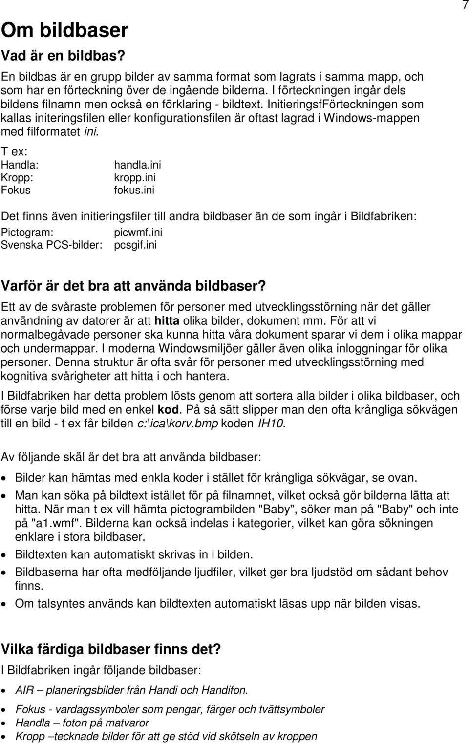 InitieringsfFörteckningen som kallas initeringsfilen eller konfigurationsfilen är oftast lagrad i Windows-mappen med filformatet ini. T ex: Handla: Kropp: Fokus handla.ini kropp.ini fokus.