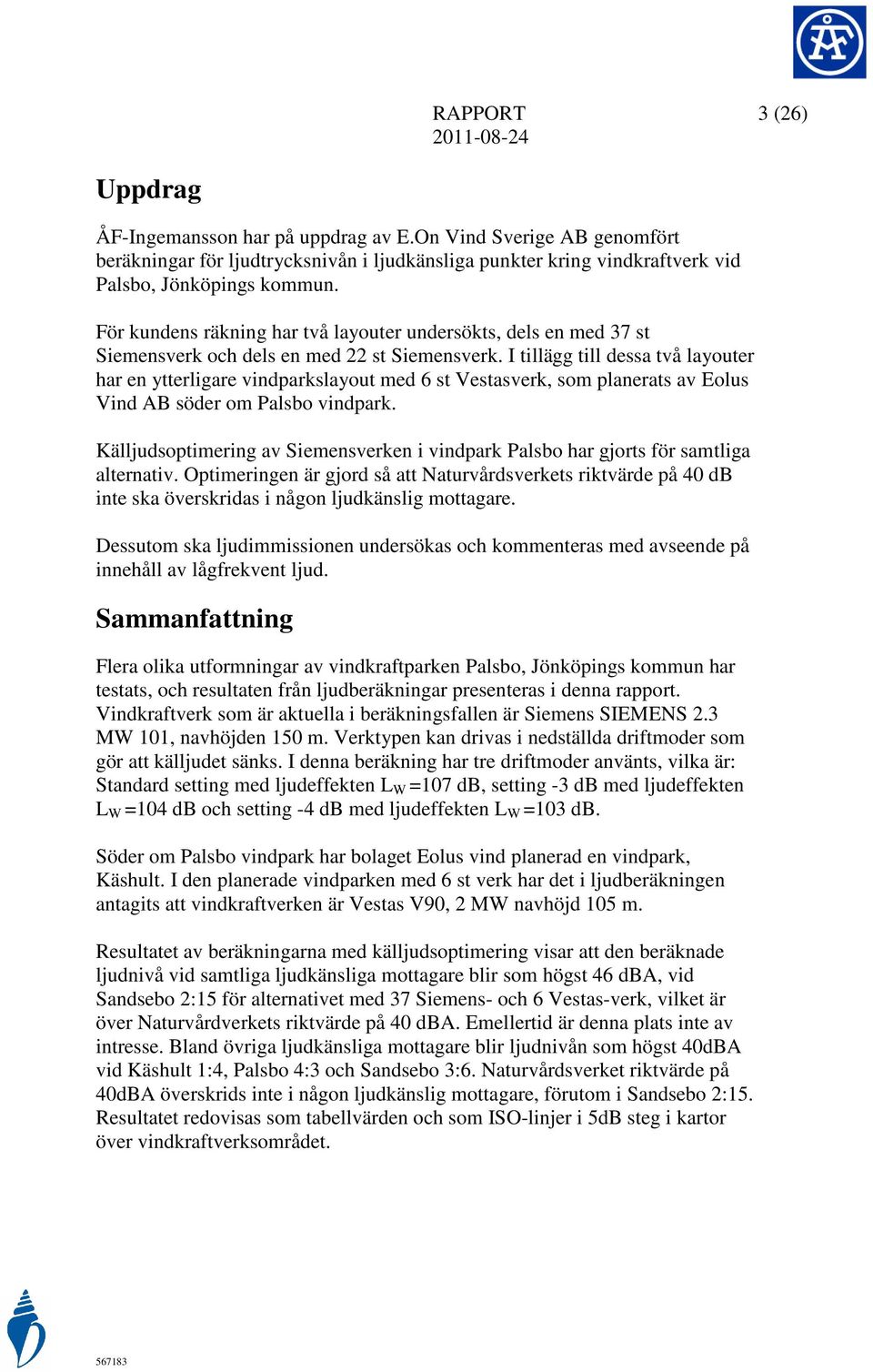 I tillägg till dessa två layouter har en ytterligare vindparkslayout med 6 st Vestasverk, som planerats av Eolus Vind AB söder om Palsbo vindpark.