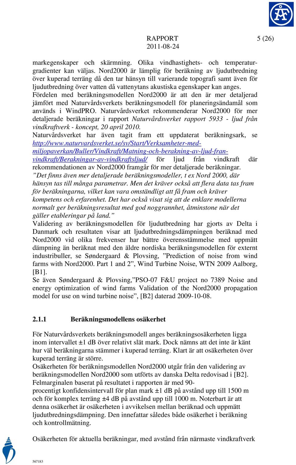 anges. Fördelen med beräkningsmodellen Nord2000 är att den är mer detaljerad jämfört med Naturvårdsverkets beräkningsmodell för planeringsändamål som används i WindPRO.