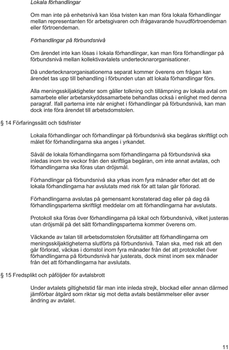 Då undertecknarorganisationerna separat kommer överens om frågan kan ärendet tas upp till behandling i förbunden utan att lokala förhandlingar förs.