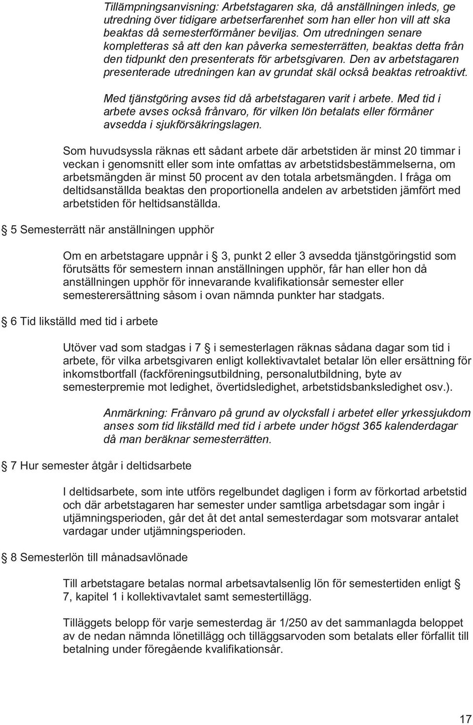 Den av arbetstagaren presenterade utredningen kan av grundat skäl också beaktas retroaktivt. Med tjänstgöring avses tid då arbetstagaren varit i arbete.