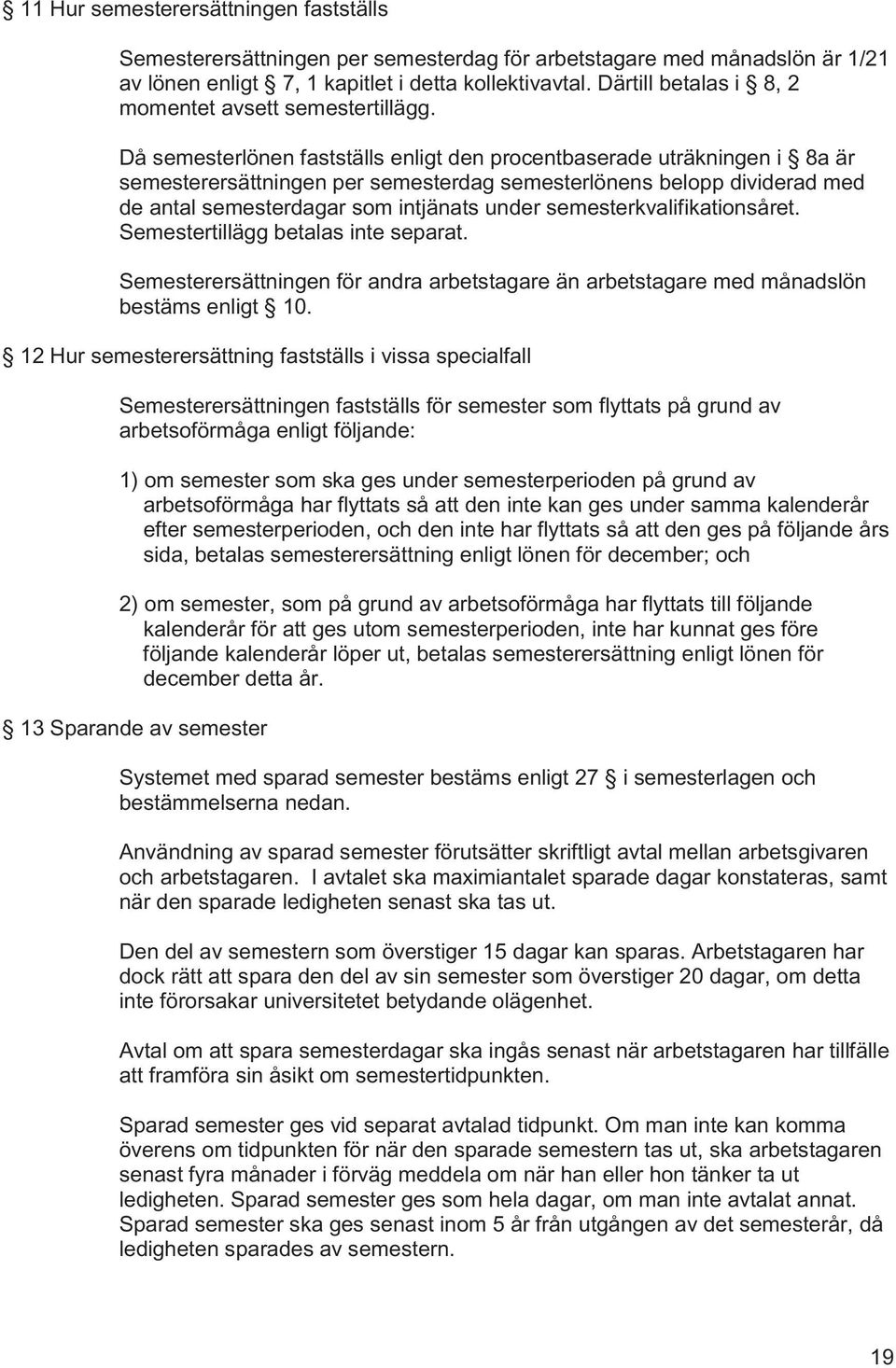 Då semesterlönen fastställs enligt den procentbaserade uträkningen i 8a är semesterersättningen per semesterdag semesterlönens belopp dividerad med de antal semesterdagar som intjänats under