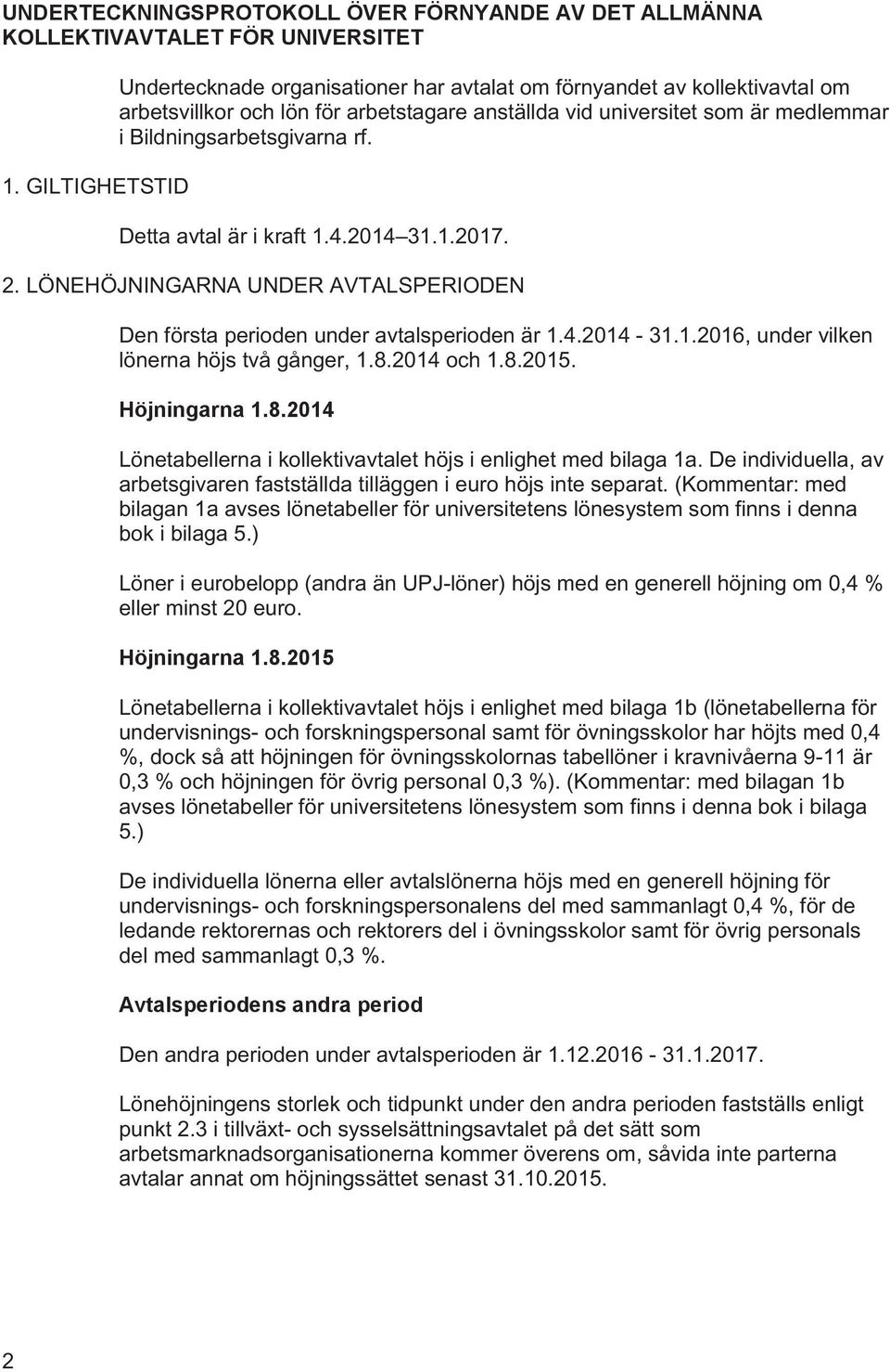 Detta avtal är i kraft 1.4.2014 31.1.2017. 2. LÖNEHÖJNINGARNA UNDER AVTALSPERIODEN Den första perioden under avtalsperioden är 1.4.2014-31.1.2016, under vilken lönerna höjs två gånger, 1.8.2014 och 1.