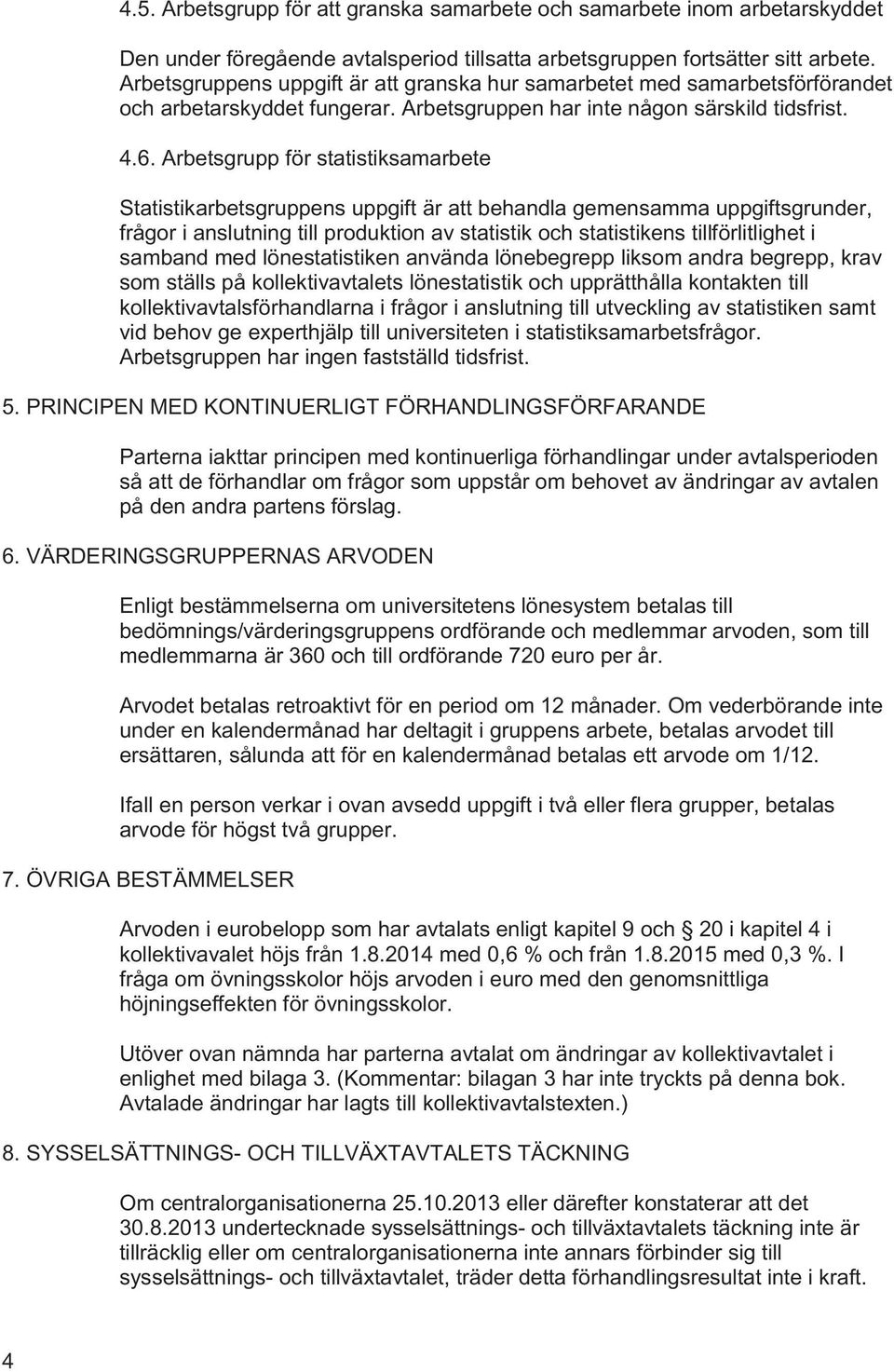 Arbetsgrupp för statistiksamarbete Statistikarbetsgruppens uppgift är att behandla gemensamma uppgiftsgrunder, frågor i anslutning till produktion av statistik och statistikens tillförlitlighet i