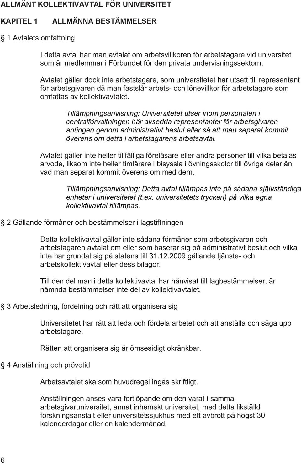 Avtalet gäller dock inte arbetstagare, som universitetet har utsett till representant för arbetsgivaren då man fastslår arbets- och lönevillkor för arbetstagare som omfattas av kollektivavtalet.