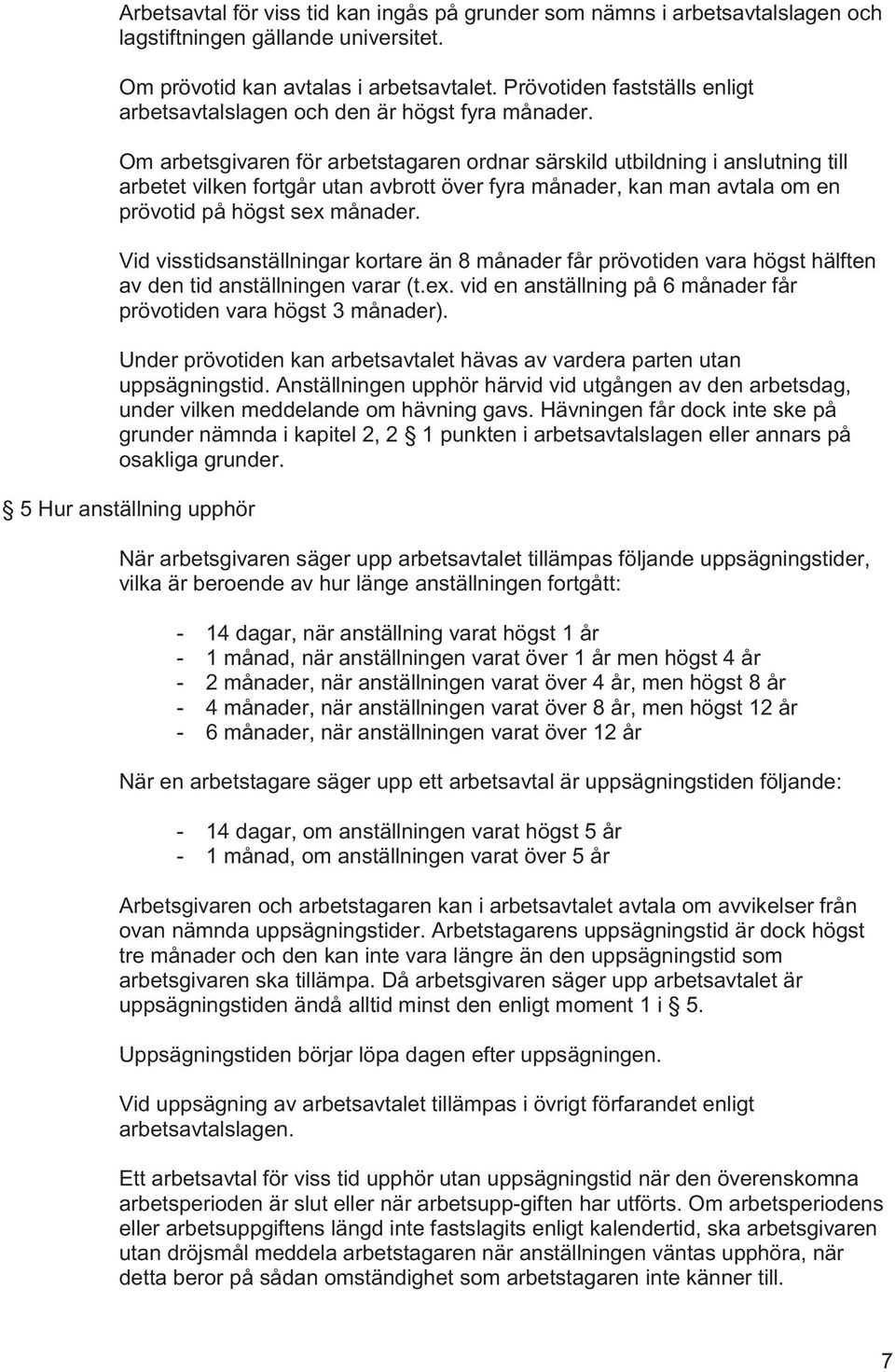 Om arbetsgivaren för arbetstagaren ordnar särskild utbildning i anslutning till arbetet vilken fortgår utan avbrott över fyra månader, kan man avtala om en prövotid på högst sex månader.