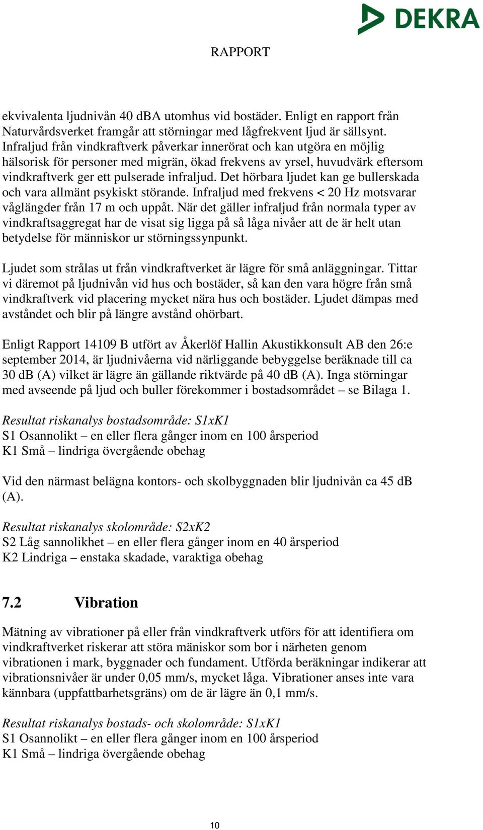 Det hörbara ljudet kan ge bullerskada och vara allmänt psykiskt störande. Infraljud med frekvens < 20 Hz motsvarar våglängder från 17 m och uppåt.
