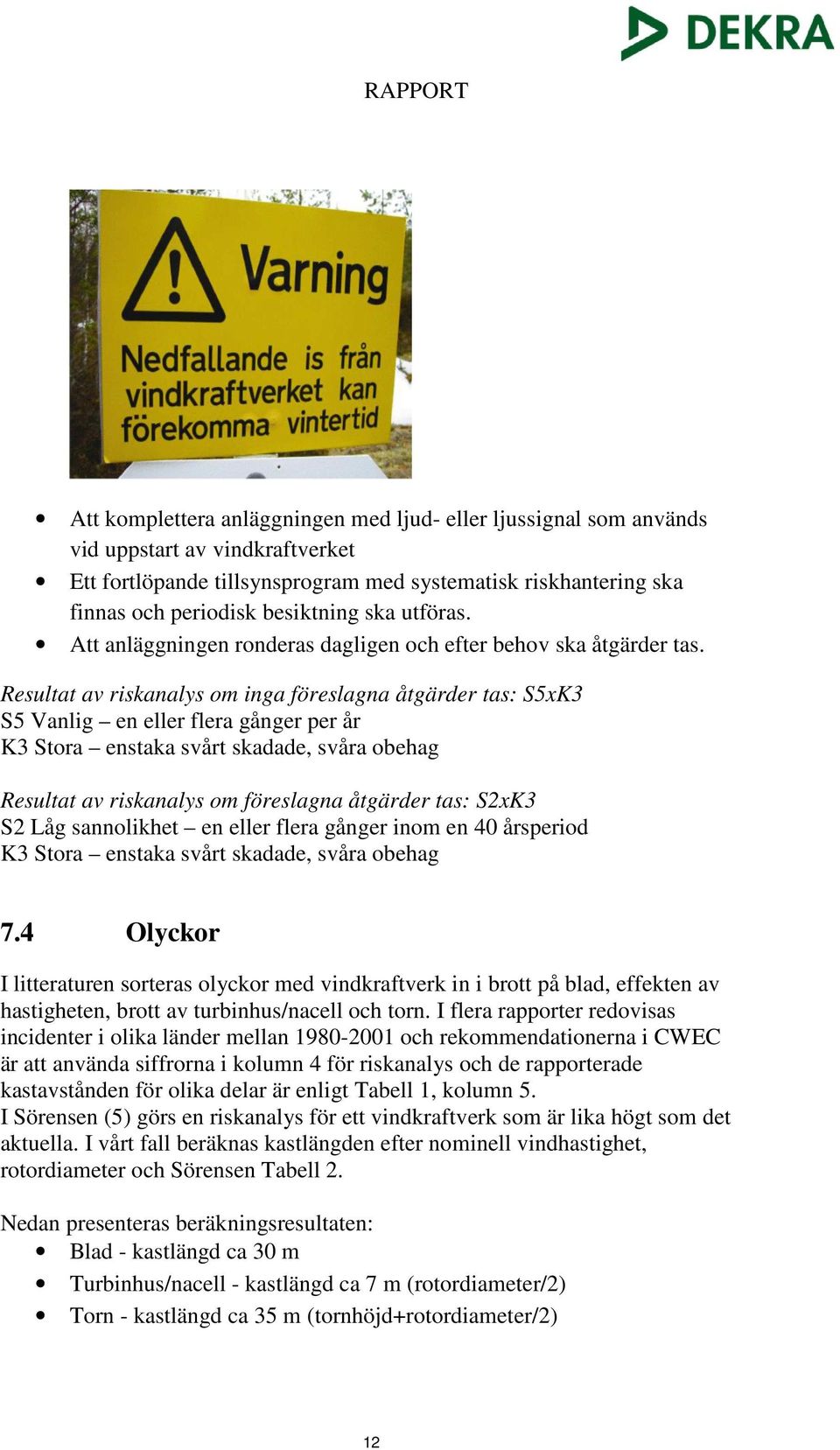 Resultat av riskanalys om inga föreslagna åtgärder tas: S5xK3 S5 Vanlig en eller flera gånger per år K3 Stora enstaka svårt skadade, svåra obehag Resultat av riskanalys om föreslagna åtgärder tas: