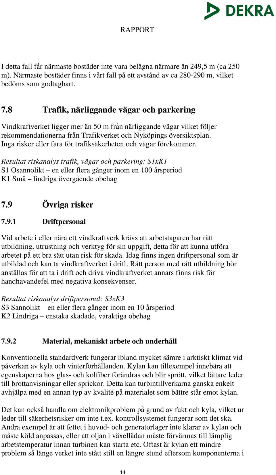 Inga risker eller fara för trafiksäkerheten och vägar förekommer. Resultat riskanalys trafik, vägar och parkering: S1xK1 S1 Osannolikt en eller flera gånger inom en 100 årsperiod 7.9 Övriga risker 7.