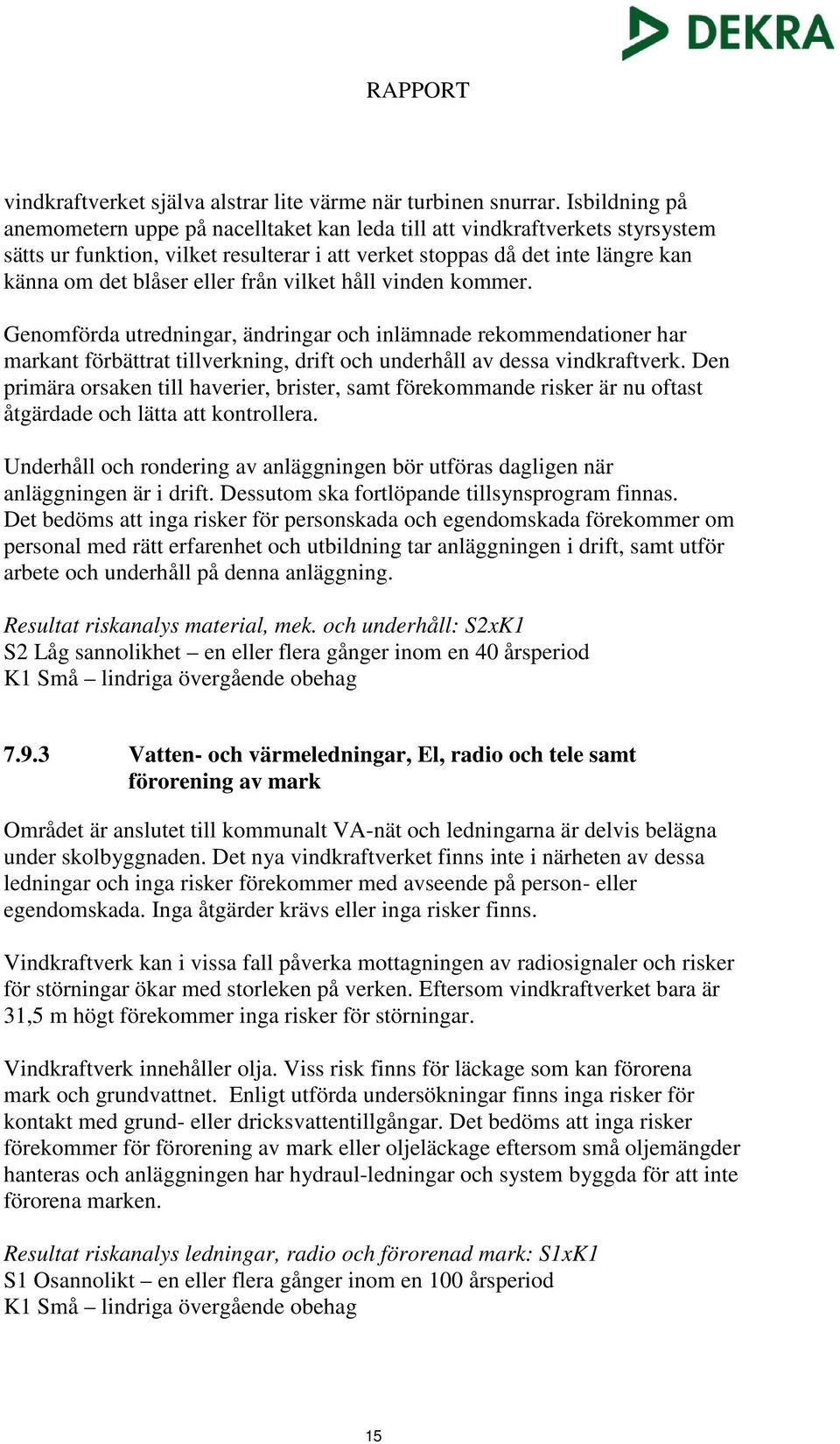 från vilket håll vinden kommer. Genomförda utredningar, ändringar och inlämnade rekommendationer har markant förbättrat tillverkning, drift och underhåll av dessa vindkraftverk.