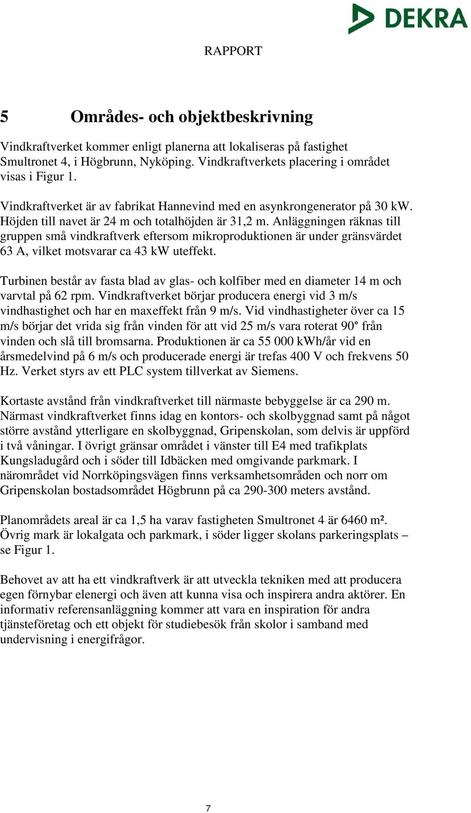 Anläggningen räknas till gruppen små vindkraftverk eftersom mikroproduktionen är under gränsvärdet 63 A, vilket motsvarar ca 43 kw uteffekt.