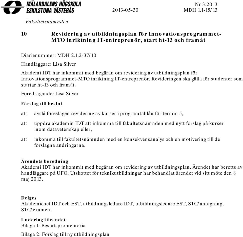 Föredragande: Lisa Silver Förslag till beslut att avslå föreslagen revidering av kurser i programtablån för termin 5, att att uppdra akademin IDT att inkomma till fakultetsnämnden med nytt förslag på