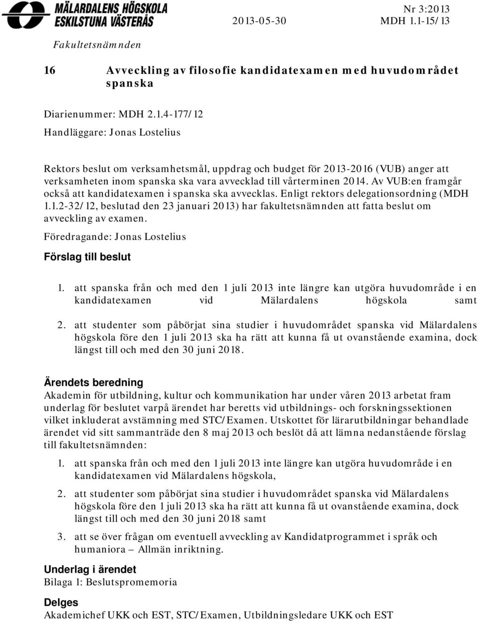1.2-32/12, beslutad den 23 januari 2013) har fakultetsnämnden att fatta beslut om avveckling av examen. Föredragande: Jonas Lostelius Förslag till beslut 1.
