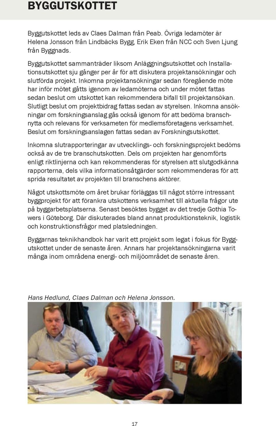 Inkomna projektansökningar sedan föregående möte har inför mötet gåtts igenom av ledamöterna och under mötet fattas sedan beslut om utskottet kan rekommendera bifall till projektansökan.