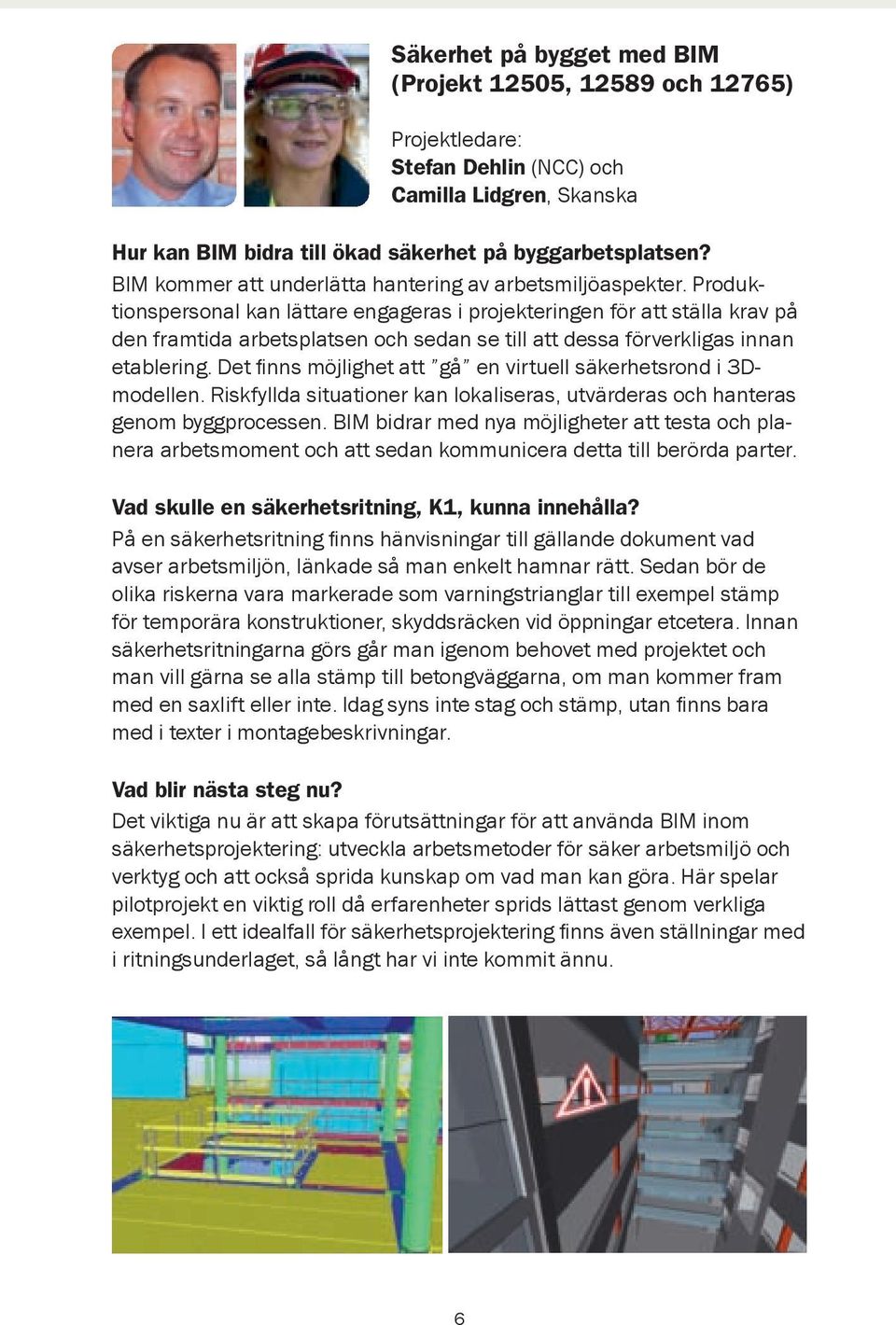 Produktionspersonal kan lättare engageras i projekteringen för att ställa krav på den framtida arbetsplatsen och sedan se till att dessa förverkligas innan etablering.