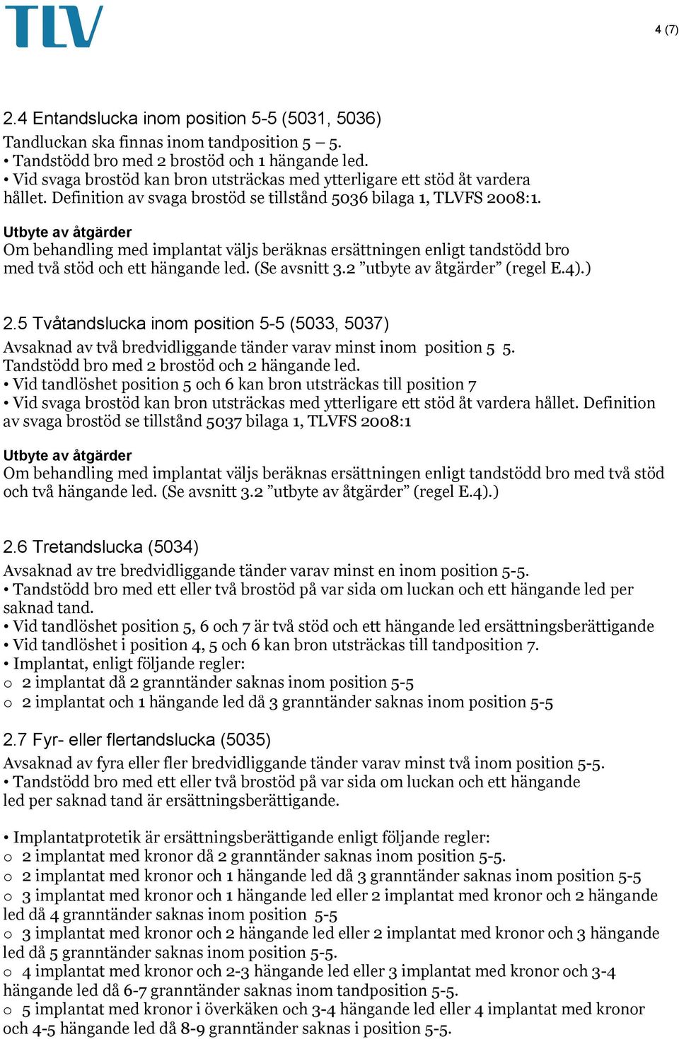 Utbyte av åtgärder Om behandling med implantat väljs beräknas ersättningen enligt tandstödd bro med två stöd och ett hängande led. (Se avsnitt 3.2 utbyte av åtgärder (regel E.4).) 2.