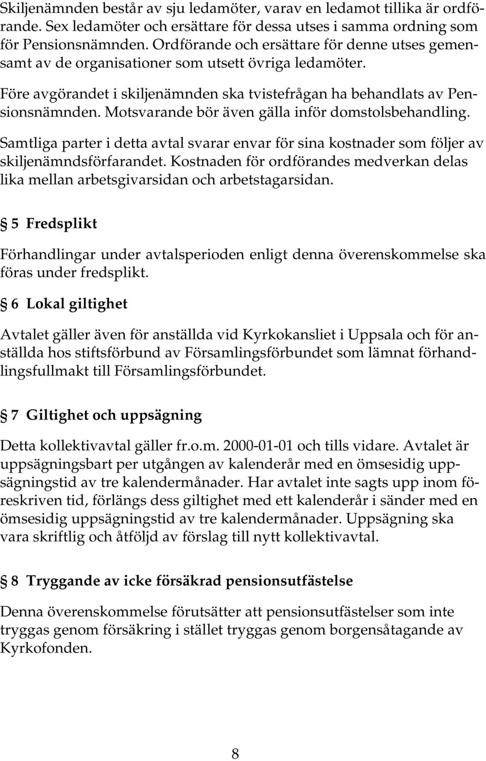 Motsvarande bör även gälla inför domstolsbehandling. Samtliga parter i detta avtal svarar envar för sina kostnader som följer av skiljenämndsförfarandet.