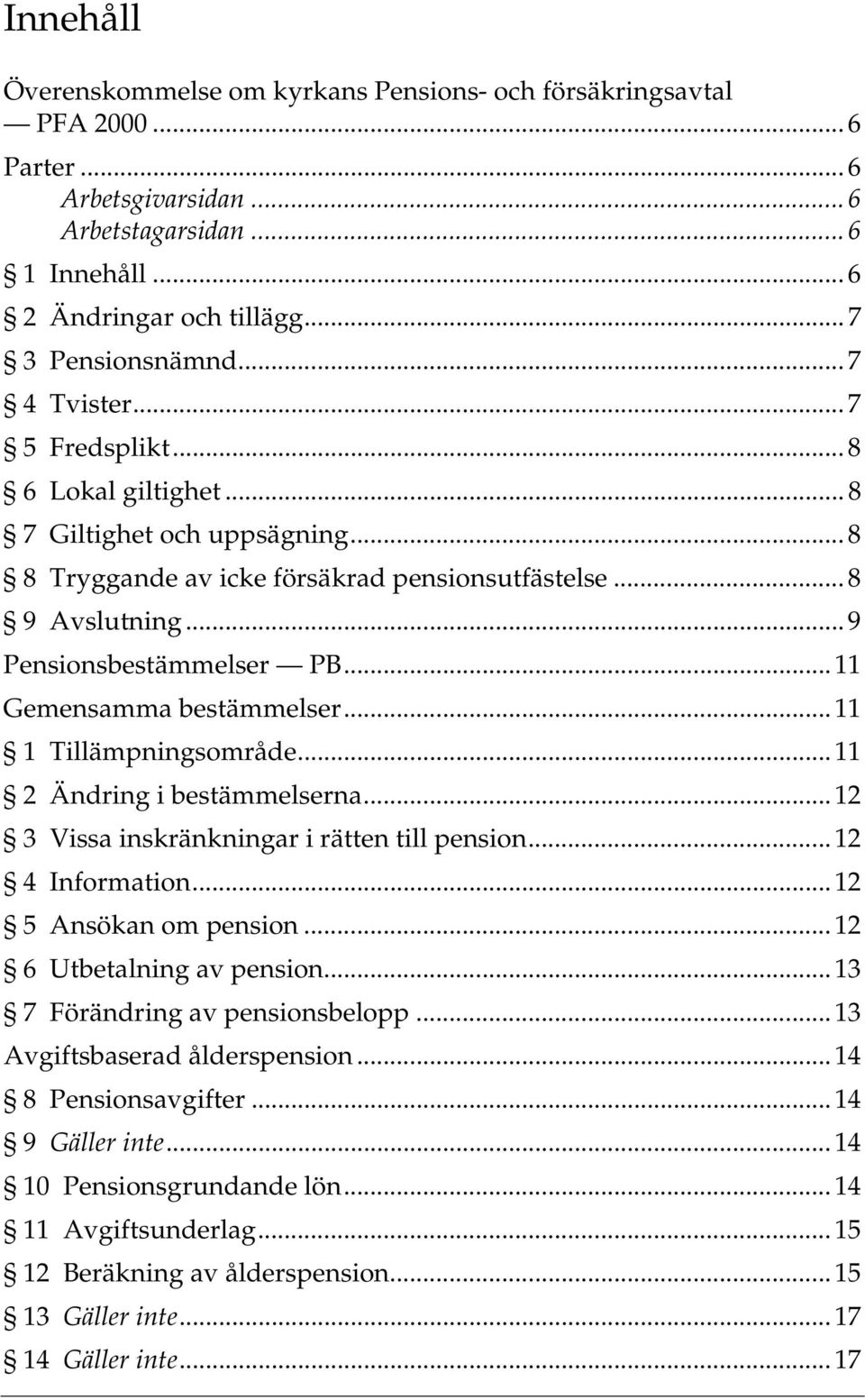 .. 11 Gemensamma bestämmelser... 11 1 Tillämpningsområde... 11 2 Ändring i bestämmelserna... 12 3 Vissa inskränkningar i rätten till pension... 12 4 Information... 12 5 Ansökan om pension.