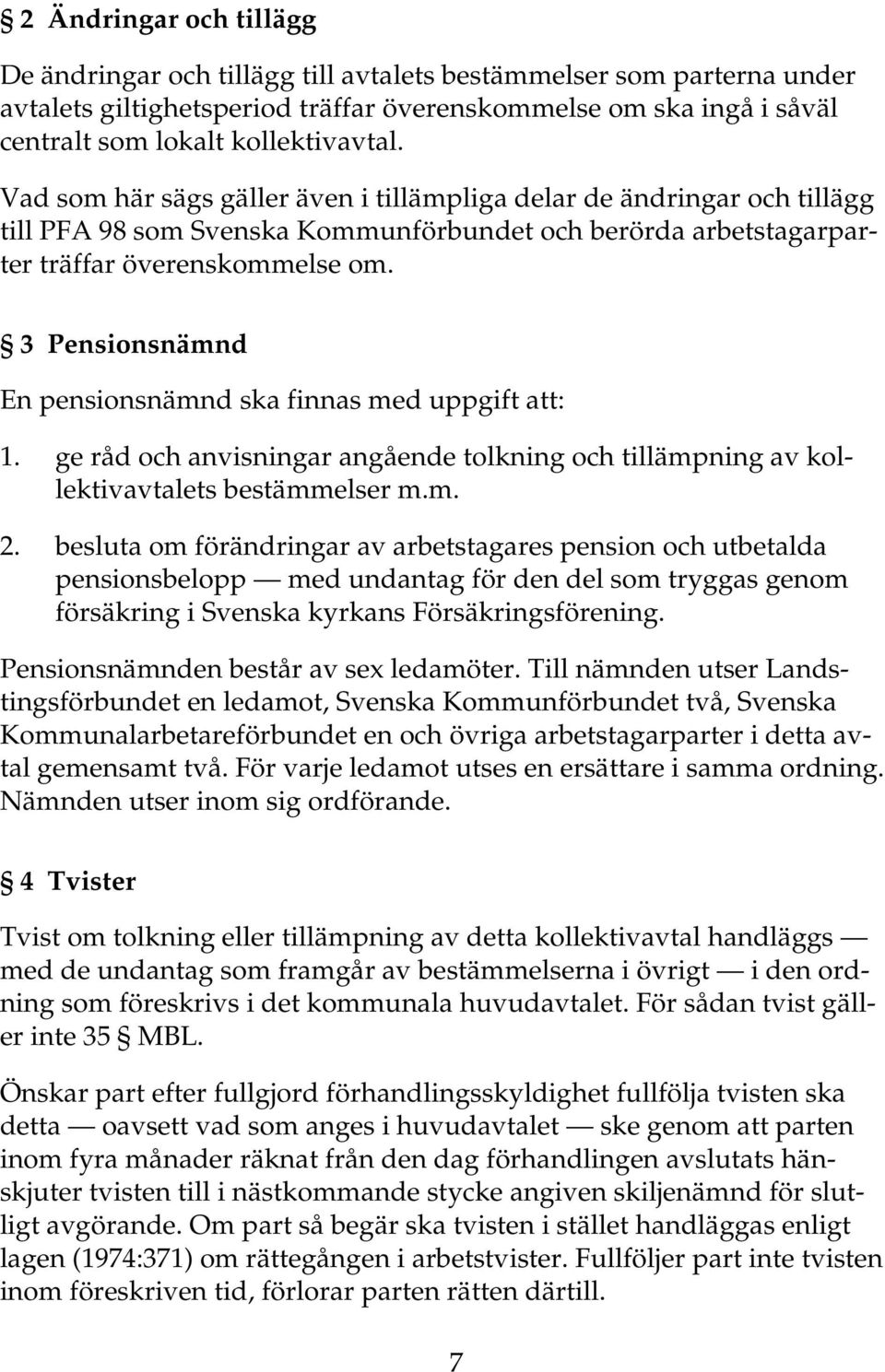 3 Pensionsnämnd En pensionsnämnd ska finnas med uppgift att: 1. ge råd och anvisningar angående tolkning och tillämpning av kollektivavtalets bestämmelser m.m. 2.