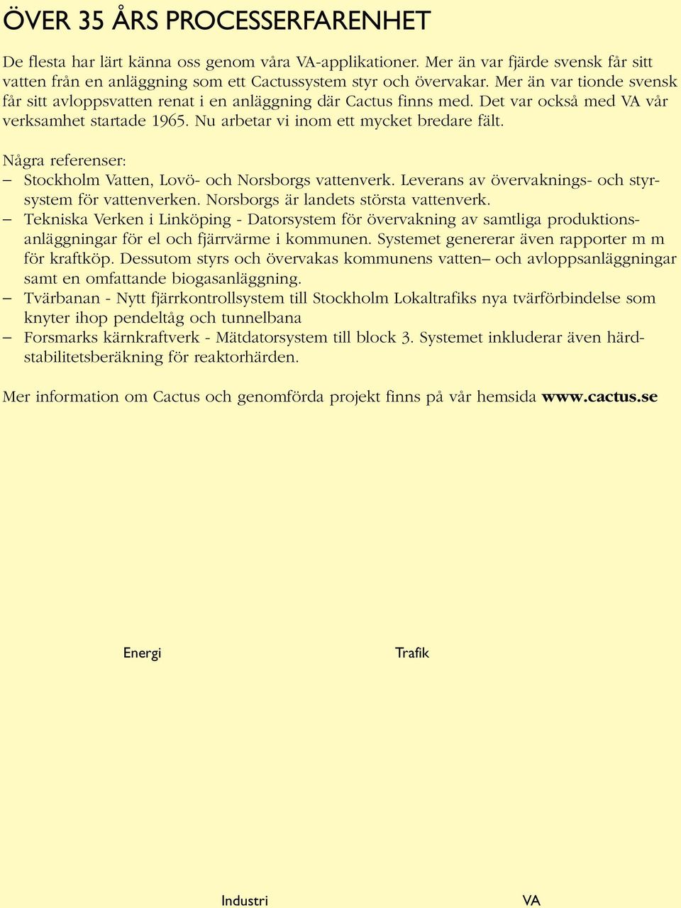 Några referenser: Stockholm Vatten, Lovö- och Norsborgs vattenverk. Leverans av övervaknings- och styrsystem för vattenverken. Norsborgs är landets största vattenverk.