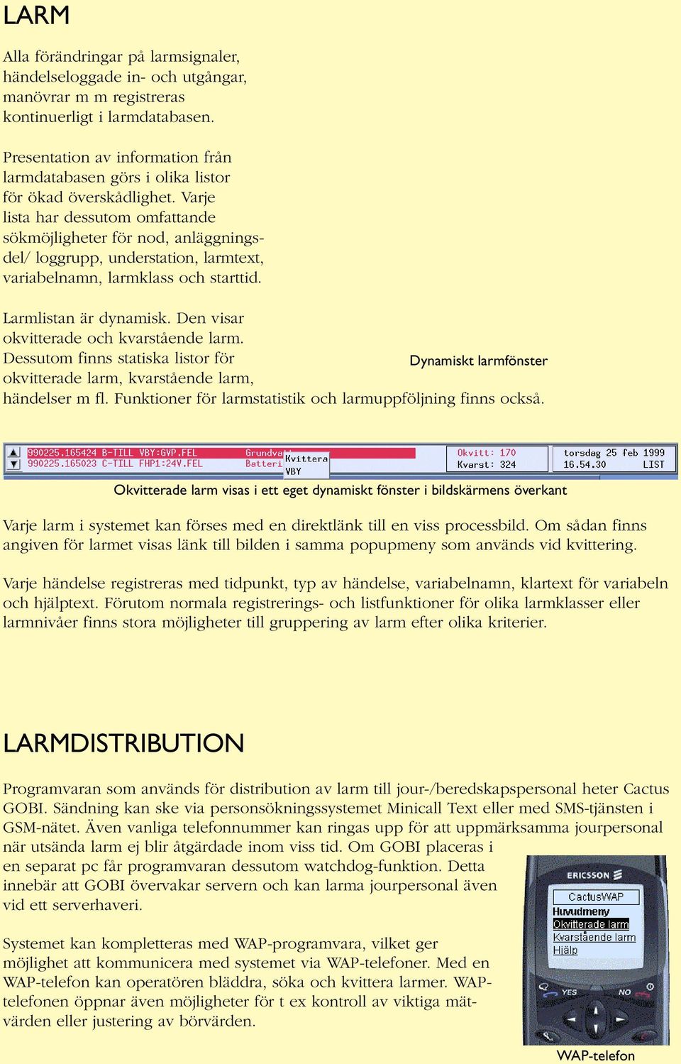 Varje lista har dessutom omfattande sökmöjligheter för nod, anläggningsdel/ loggrupp, understation, larmtext, variabelnamn, larmklass och starttid. Larmlistan är dynamisk.