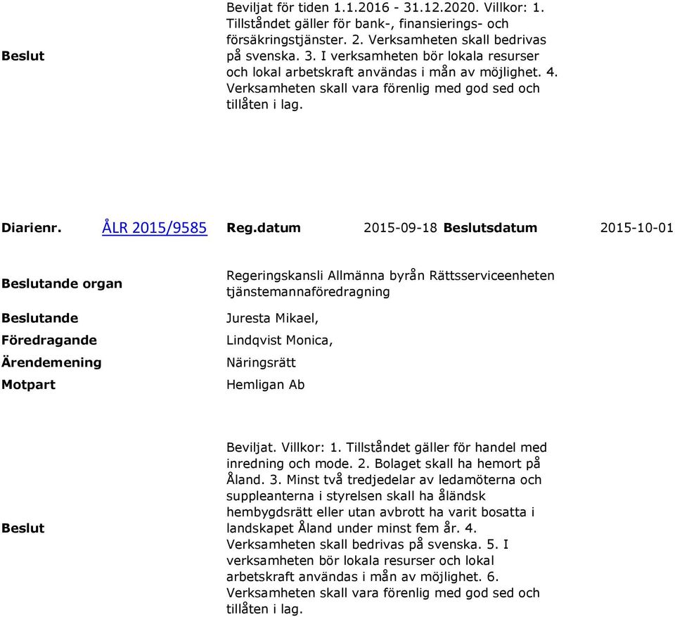 datum 2015-09-18 sdatum 2015-10-01 organ Regeringskansli Allmänna byrån Rättsserviceenheten tjänstemannaföredragning Juresta Mikael, Lindqvist Monica, Näringsrätt Hemligan Ab Beviljat. Villkor: 1.