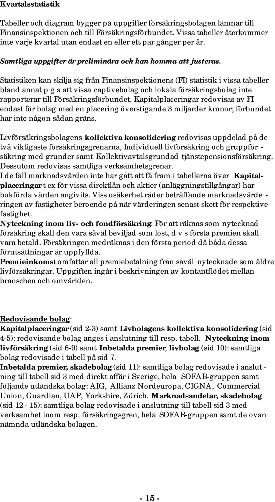 Statistiken kan skilja sig från Finansinspektionens (FI) statistik i vissa tabeller bland annat p g a att vissa captivebolag och lokala försäkringsbolag inte rapporterar till Försäkringsförbundet.