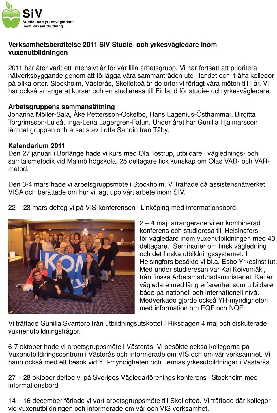 Stockholm, Västerås, Skellefteå är de orter vi förlagt våra möten till i år. Vi har också arrangerat kurser och en studieresa till Finland för studie- och yrkesvägledare.