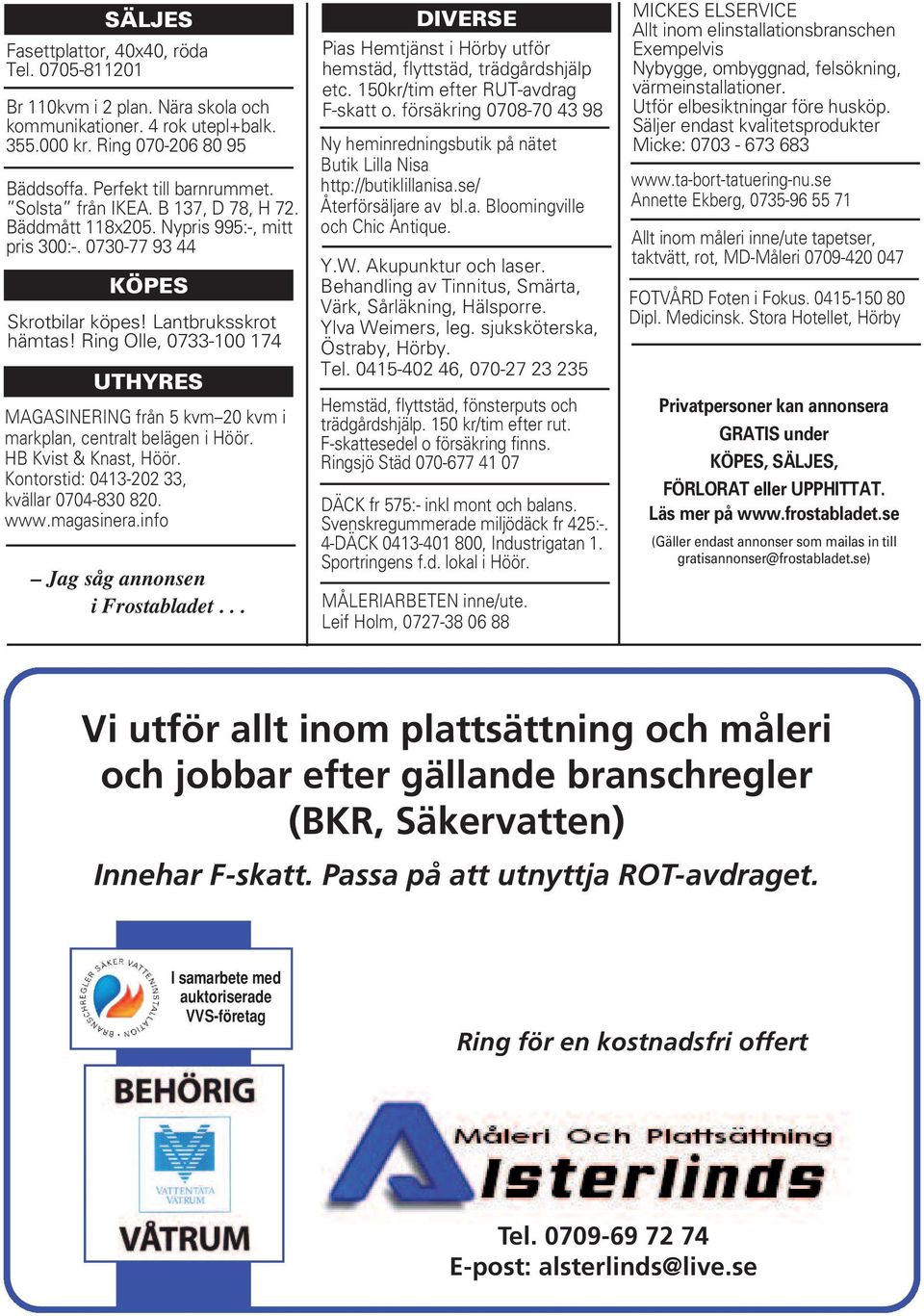 Ring Olle, 0733-100 174 UTHYRES MAGASINERING från 5 kvm 20 kvm i markplan, centralt belägen i Höör. HB Kvist & Knast, Höör. Kontorstid: 0413-202 33, kvällar 0704-830 820. www.magasinera.