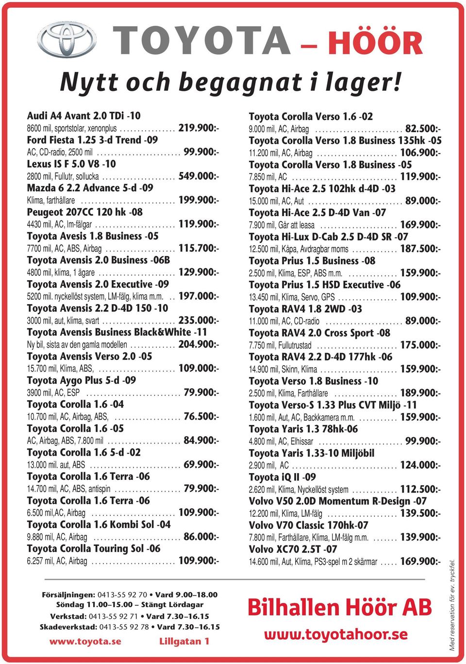 8 Business -05 7700mil,AC,ABS,Airbag... 115.700:- Toyota Avensis 2.0 Business -06B 4800mil,klima,1ägare... 129.900:- Toyota Avensis 2.0 Executive -09 5200 mil. nyckellöst system, LM-fälg, klima m.m... 197.