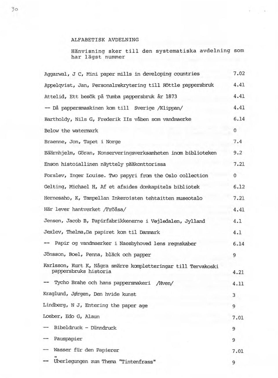 41 Bartholdy, Nils G, Frederik ls våben scm vandrraerke 6.14 Below the waternark O Braenne, Jon, Tapat i Norge 7.4 Bäärnhjelm, Göran, Konserveringsverksarrheten inan biblioteken 9.