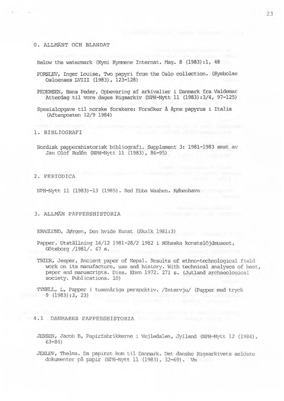 norske forskere: Forsöker å åpne papyrus i talia (Aftenposten 12/9 1984) l. BBLOGRAF Nordisk pappershistorisk bibliografi. SUpplement 3: 1981-1983 smst av Jan Olof ~ (NPH-Nytt 11 (1983), 86-95) 2.