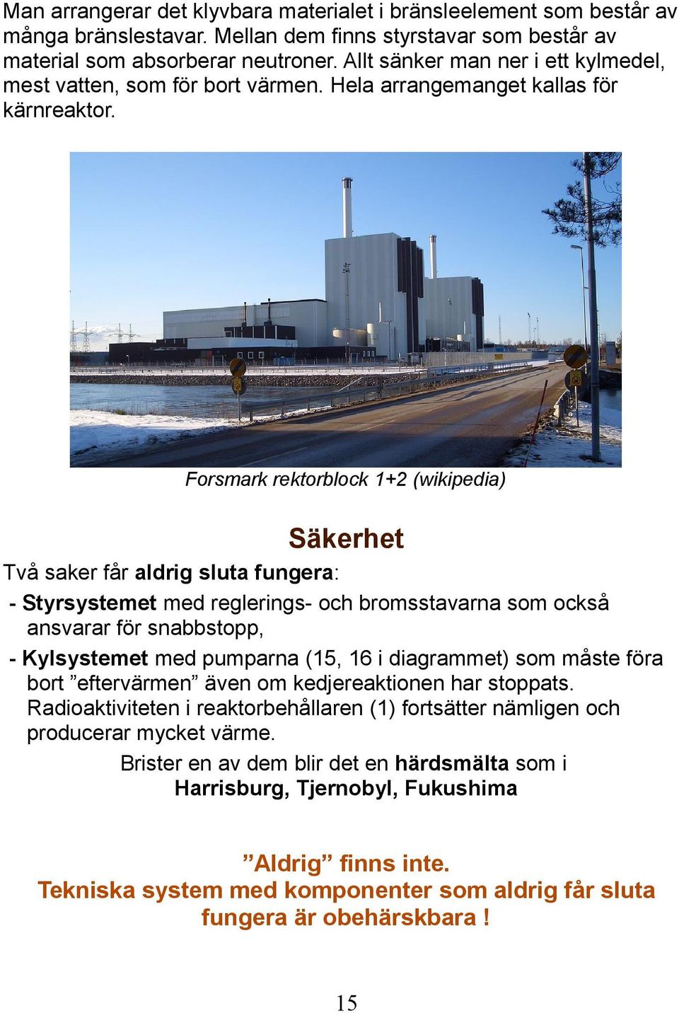 Forsmark rektorblock 1+2 (wikipedia) Säkerhet Två saker får aldrig sluta fungera: - Styrsystemet med reglerings- och bromsstavarna som också ansvarar för snabbstopp, - Kylsystemet med pumparna (15,