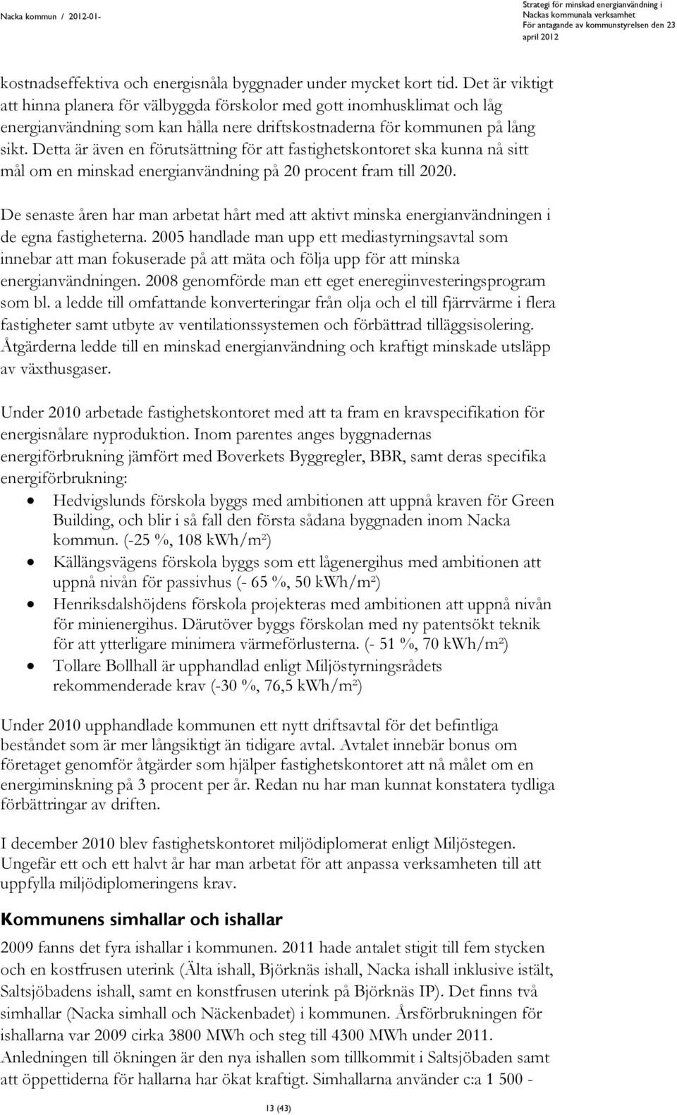 Detta är även en förutsättning för att fastighetskontoret ska kunna nå sitt mål om en minskad energianvändning på 20 procent fram till 2020.
