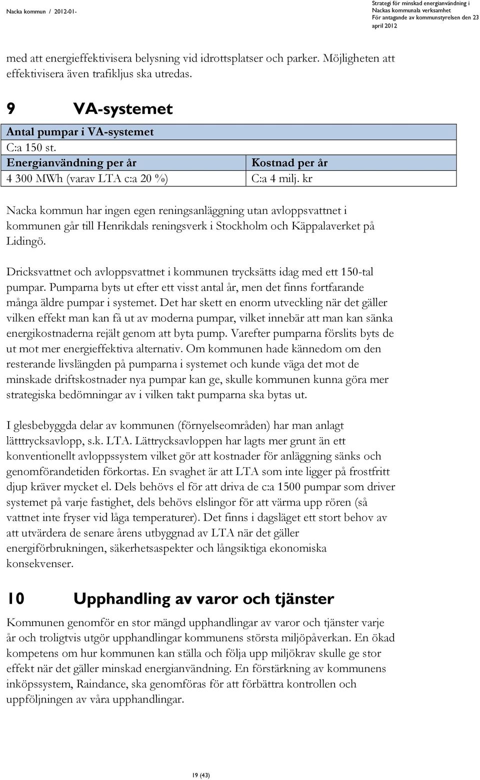 kr Nacka kommun har ingen egen reningsanläggning utan avloppsvattnet i kommunen går till Henrikdals reningsverk i Stockholm och Käppalaverket på Lidingö.