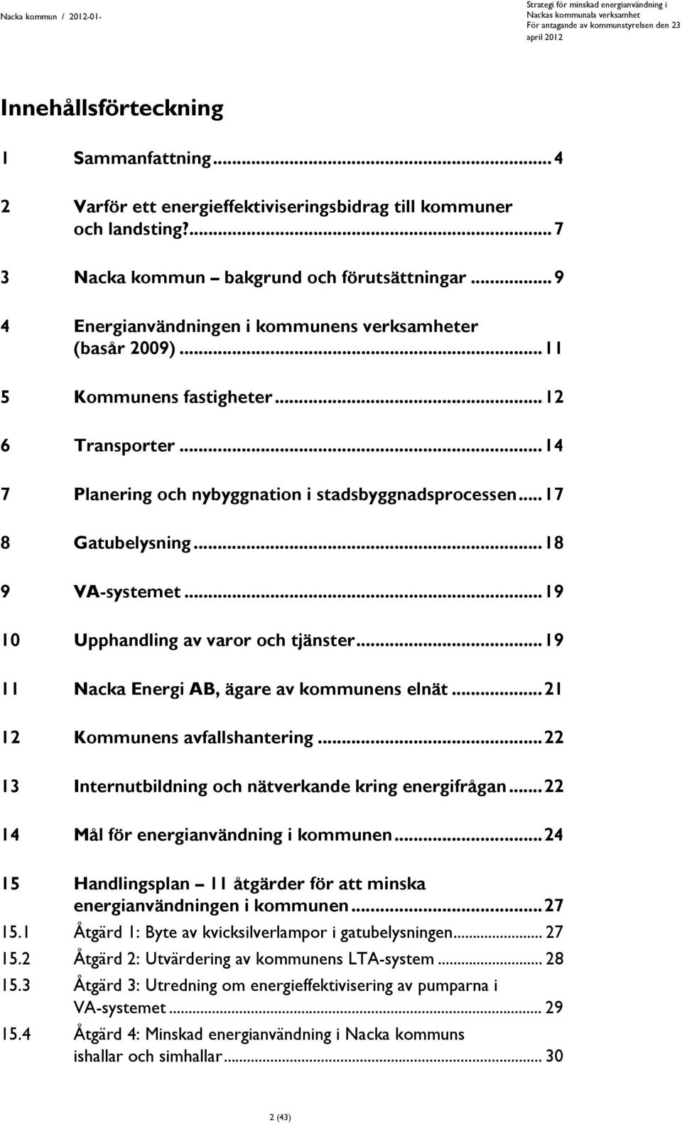 .. 18 9 VA-systemet... 19 10 Upphandling av varor och tjänster... 19 11 Nacka Energi AB, ägare av kommunens elnät... 21 12 Kommunens avfallshantering.