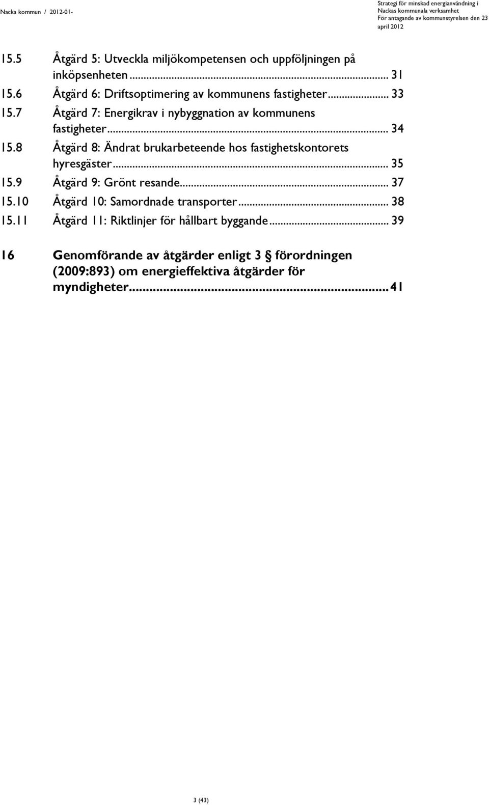 8 Åtgärd 8: Ändrat brukarbeteende hos fastighetskontorets hyresgäster... 35 15.9 Åtgärd 9: Grönt resande... 37 15.